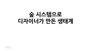 숲 시스템으로
디자이너가 만든 생태계
 