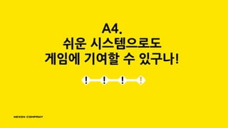 A4.
쉬운 시스템으로도
게임에 기여할 수 있구나!
 