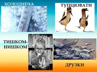 ТИШКОМ-
НИШКОМ
ТУПЦЮВАТИ
ДРУЗКИ
ХОЛОДНЕЧА
 