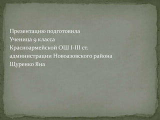 Презентацию подготовила
Ученица 9 класса
Красноармейской ОШ І-ІІІ ст.
администрации Новоазовского района
Щуренко Яна
 