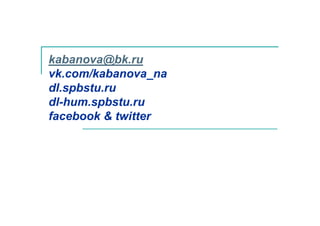 kabanova@bk.ru
vk.com/kabanova_na
dl.spbstu.ru
dl-hum.spbstu.ru
facebook & twitter
 