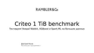 Дмитрий Носов
Математик-программист
Тестируем Vowpal Wabbit, XGBoost и Spark.ML на больших данных
Criteo 1 TiB benchmark
 