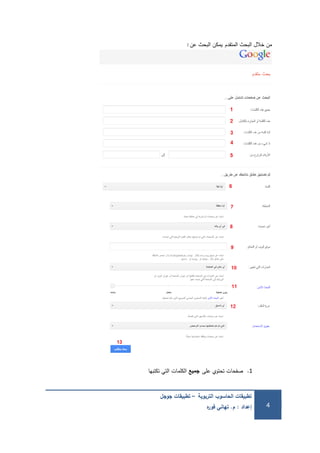 ‫التربوية‬ ‫الحاسوب‬ ‫تطبيقات‬–‫جوجل‬ ‫تطبيقات‬
‫إعداد‬:‫م‬.‫ه‬‫ر‬‫فو‬ ‫تهاني‬ 4
‫المتقدم‬ ‫البحث‬ ‫خالل‬ ‫من‬‫عن‬ ‫البحث‬ ‫يمكن‬:
1.‫صفحات‬‫عمى‬ ‫تحتوي‬‫جميع‬‫الكممات‬‫تكتبيا‬ ‫التي‬
 
