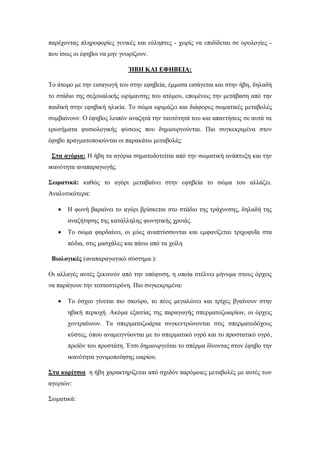 παρέχοντας πληροφορίες γενικές και εύληπτες - χωρίς να επιδίδεται σε ορολογίες -
που ίσως οι έφηβοι να μην γνωρίζουν.
ΉΒΗ ΚΑΙ ΕΦΗΒΕΙΑ:
Το άτομο με την εισαγωγή του στην εφηβεία, έμμεσα εισάγεται και στην ήβη, δηλαδή
το στάδιο της σεξουαλικής ωρίμανσης του ατόμου, επομένως την μετάβαση από την
παιδική στην εφηβική ηλικία. Το σώμα ωριμάζει και διάφορες σωματικές μεταβολές
συμβαίνουν. Ο έφηβος λοιπόν αναζητά την ταυτότητά του και απαντήσεις σε αυτά τα
ερωτήματα φυσιολογικής φύσεως που δημιουργούνται. Πιο συγκεκριμένα στον
έφηβο πραγματοποιούνται οι παρακάτω μεταβολές:
Στα αγόρια: Η ήβη τα αγόρια σηματοδοτείται από την σωματική ανάπτυξη και την
ικανότητα αναπαραγωγής.
Σωματικά: καθώς το αγόρι μεταβαίνει στην εφηβεία το σώμα του αλλάζει.
Αναλυτικότερα:
 Η φωνή βαραίνει το αγόρι βρίσκεται στο στάδιο της τράχυνσης, δηλαδή της
αναζήτησης της κατάλληλης φωνητικής χροιάς.
 Το σώμα φαρδαίνει, οι μύες αναπτύσσονται και εμφανίζεται τριχοφυΐα στα
πόδια, στις μασχάλες και πάνω από τα χείλη
Βιολογικές (αναπαραγωγικό σύστημα ):
Οι αλλαγές αυτές ξεκινούν από την υπόφυση, η οποία στέλνει μήνυμα στους όρχεις
να παράγουν την τεστοστερόνη. Πιο συγκεκριμένα:
 Το όσχεο γίνεται πιο σκούρο, το πέος μεγαλώνει και τρίχες βγαίνουν στην
ηβική περιοχή. Ακόμα εξαιτίας της παραγωγής σπερματοζωαρίων, οι όρχεις
χοντραίνουν. Τα σπερματοζωάρια συγκεντρώνονται στις σπερματοδόχους
κύστες, όπου αναμειγνύονται με το σπερματικό υγρό και το προστατικό υγρό,
προϊόν του προστάτη. Έτσι δημιουργείται το σπέρμα δίνοντας στον έφηβο την
ικανότητα γονιμοποίησης ωαρίου.
Στα κορίτσια η ήβη χαρακτηρίζεται από σχεδόν παρόμοιες μεταβολές με αυτές των
αγοριών:
Σωματικά:
 