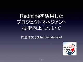 Redmineを活用した
プロジェクトマネジメント
技術向上について
門屋浩文 @Madowindahead
1
 