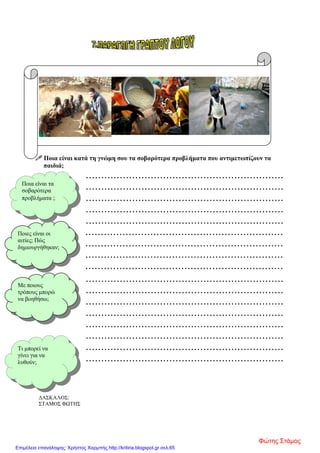  Ποια είναι κατά τη γνώμη σου τα σοβαρότερα προβλήματα που αντιμετωπίζουν τα
παιδιά;
................................................................
................................................................
................................................................
................................................................
................................................................
................................................................
................................................................
................................................................
................................................................
................................................................
................................................................
................................................................
................................................................
................................................................
................................................................
................................................................
................................................................
ΔΑΣΚΑΛΟΣ:
ΣΤΑΜΟΣ ΦΩΤΗΣ
Ποιες είναι οι
αιτίες; Πώς
δημιουργήθηκαν;
Με ποιους
τρόπους μπορώ
να βοηθήσω;
Τι μπορεί να
γίνει για να
λυθούν;
Ποια είναι τα
σοβαρότερα
προβλήματα ;
Φώτης Στάμος
Επιμέλεια επανάληψης: Χρήστος Χαρμπής http://kritiria.blogspot.gr σελ.65
 