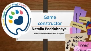 Game
constructor
Natalia Poddubnaya
Author of the books for kids in English
 