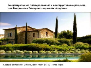 Концептуальные планировочные и конструктивные решения
для бюджетных быстровозводимых экодомов
Castello di Reschio, Umbria, Italy. From €1110 - 1935 /night
 