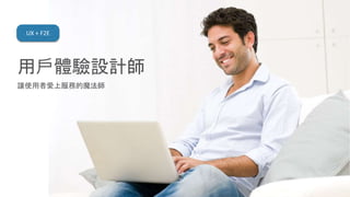 用戶體驗設計師
讓使用者愛上服務的魔法師
UX + F2E
 