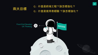 12
Q：什麼是前端工程？該怎樣強化？
Q：什麼是使用者經驗 ？該怎樣強化？
Front End Develop
UX Thinking
兩大目標
 