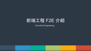 前端工程 F2E 介紹
Front End Engineering
 