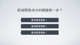 前端開發成功的關鍵第一步？
釐清開發規格！
釐清開發規格！
釐清開發規格！
 
