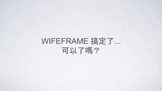 WIFEFRAME 搞定了...
可以了嗎？
 