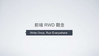 前端 RWD 觀念
Write Once, Run Everywhere
 