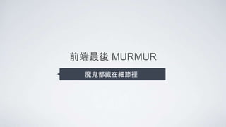 前端最後 MURMUR
魔鬼都藏在細節裡
 