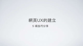 網頁UX的建立
5 項技巧分享
 