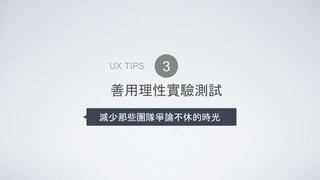 善用理性實驗測試
減少那些團隊爭論不休的時光
3UX TIPS
 