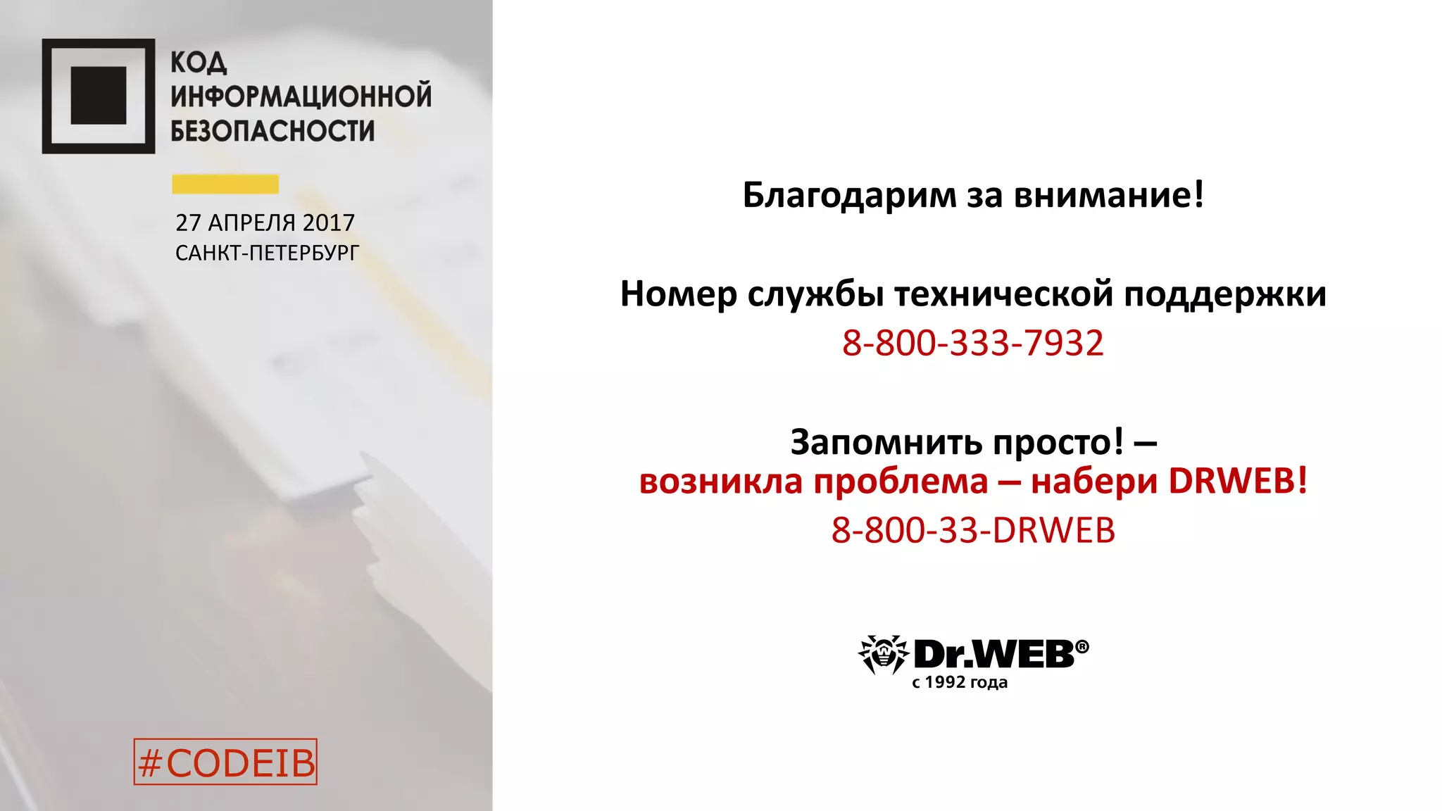 Благодарим за внимание!
Номер службы технической поддержки
8-800-333-7932
Запомнить просто! –
возникла проблема – набери DRWEB!
8-800-33-DRWEB
27 АПРЕЛЯ 2017
САНКТ-ПЕТЕРБУРГ
#CODEIB
 