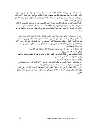 20 ‫ﺍﻟﻜﻭﻨﻴﺔ‬ ‫ﺕ‬ ‫ﺍﻵﻴﺎ‬‫ﻭﺩﻻﻟ‬‫ﺘﻬﺎ ﻋﻠﻰ ﻭﺟﻮﺩ ﺍﷲ ﺗﻌﺎﻟﻰ‬-‫ﻣﺤﻤﺪ ﻣﺘﻮﻟﻲ ﺍﻟﺸﻌﺮﺍﻭﻱ‬
‫ﻭﺠﻭﺩ‬ ‫ﺭﻏﻡ‬ ‫ﺁﺨﺭ‬ ‫ﺍﻨﺴﺎﻥ‬ ‫ﻤﻊ‬ ‫ﺍﻨﺴﺎﻥ‬ ‫ﺍﺒﻬﺎﻡ‬ ‫ﺒﺼﻤﺔ‬ ‫ﺘﺘﺸﺎﺒﻪ‬ ‫ﻻ‬ ،‫ﺍﻷﺼﺎﺒﻊ‬ ‫ﺒﺒﺼﻤﺔ‬ ‫ﻤﻤﻴﺯﺍ‬ ‫ﺍﻻﻨﺴﺎﻥ‬ ‫ﻨﺠﺩ‬ ‫ﺍﻨﻨﺎ‬
،‫ﻨﺩﺭﻜﻬﺎ‬ ‫ﻻ‬ ‫ﻭﻨﺤﻥ‬ ‫ﺁﺨﺭ‬ ‫ﺍﻨﺴﺎﻥ‬ ‫ﻤﻊ‬ ‫ﺘﺘﺸﺎﺒﻪ‬ ‫ﻻ‬ ‫ﺭﺍﺌﺤﺔ‬ ‫ﺒﺼﻤﺔ‬ ‫ﻤﻨﺎ‬ ‫ﻟﻜﻝ‬ ‫ﻭﻟﻜﻥ‬ ‫ﻓﻘﻁ‬ ‫ﻫﺫﺍ‬ ‫ﻟﻴﺱ‬ ،‫ﺍﻟﺒﺸﺭ‬ ‫ﺒﻼﻴﻴﻥ‬
‫ﺍ‬ ‫ﻤﻠﻜﺔ‬ ‫ﺍﷲ‬ ‫ﺃﻋﻁﺎﻩ‬ ‫ﺍﻟﺫﻱ‬ ‫ﻫﻭ‬ ‫ﺍﻟﻤﺩﺭﺏ‬ ‫ﺍﻟﺸﺭﻁﺔ‬ ‫ﻜﻠﺏ‬ ‫ﻭﻟﻜﻥ‬‫ﺍﻻﻨﺴﺎﻥ‬ ‫ﻫﺫﺍ‬ ‫ﻓﻴﺨﺭﺝ‬ ،‫ﺍﻷﺜﺭ‬ ‫ﺭﺍﺌﺤﺔ‬ ‫ﻓﻴﺸﻡ‬ ‫ﻟﺘﻤﻴﺯ‬
‫ﺍﻟﻤﺌﺎﺕ‬ ‫ﺒﻝ‬ ‫ﻋﺸﺭﺍﺕ‬ ‫ﺒﻴﻥ‬ ‫ﻤﻥ‬.
‫ﻟﻜﻝ‬ ‫ﺃﻨﻪ‬ ‫ﻭﺠﺩ‬ ‫ﺍﻟﻌﻠﻡ‬ ‫ﺘﻘﺩﻡ‬ ‫ﻤﻊ‬ ‫ﺍﻨﻪ‬ ‫ﺒﻝ‬ ،‫ﺍﻟﺸﺨﺹ‬ ‫ﻨﻔﺱ‬ ‫ﺒﺎﺨﺭﺍﺝ‬ ‫ﺍﻟﺸﺭﻁﺔ‬ ‫ﻜﻠﺏ‬ ‫ﻗﺎﻡ‬ ‫ﺍﻟﺘﺠﺭﺒﺔ‬ ‫ﺃﻋﻴﺩﺕ‬ ‫ﻭﻜﻠﻤﺎ‬
‫ﺴﺒﺤﺎﻨﻪ‬ ‫ﺍﻟﺤﻕ‬ ‫ﻟﻴﻠﻔﺘﻨﺎ‬ ‫ﻫﺫﺍ‬ ‫ﻜﻝ‬ ،‫ﺒﺄﺴﻨﺎﻨﻪ‬ ‫ﺨﺎﺼﺔ‬ ‫ﻓﻙ‬ ‫ﻭﺒﺼﻤﺔ‬ ،‫ﺍﻵﺨﺭ‬ ‫ﻋﻥ‬ ‫ﺘﻤﻴﺯﻩ‬ ‫ﺼﻭﺕ‬ ‫ﺒﺼﻤﺔ‬ ‫ﺍﻨﺴﺎﻥ‬
‫ﺍ‬ ‫ﻜﻝ‬ ‫ﻤﻴﺯ‬ ‫ﺃﻨﻪ‬ ‫ﺍﻟﻰ‬ ‫ﻭﺘﻌﺎﻟﻰ‬‫ﻫﻭ‬ ‫ﻫﻭ‬ ‫ﺍﻟﺒﻌﺙ‬ ‫ﻴﻭﻡ‬ ‫ﺒﻪ‬ ‫ﻴﺎﺘﻲ‬ ‫ﺤﺘﻰ‬ ‫ﺃﺤﺩ‬ ‫ﻤﻊ‬ ‫ﺃﺤﺩ‬ ‫ﻓﻴﻬﺎ‬ ‫ﻴﺸﺘﺭﻙ‬ ‫ﻻ‬ ‫ﺒﻤﻴﺯﺍﺕ‬ ‫ﻨﺴﺎﻥ‬
‫ﻨﻔﺴﻪ‬.
‫ﺃﺼﻐﺭ‬ ‫ﻴﺤﺏ‬ ‫ﺍﻷﺏ‬ ‫ﻓﺘﺠﺩ‬ ‫ﻋﻨﺎ‬ ‫ﺭﻏﻤﺎ‬ ‫ﻷﺒﻨﺎﺌﻨﺎ‬ ‫ﺒﺎﻟﻨﺴﺒﺔ‬ ‫ﺍﻟﻌﺩﻝ‬ ‫ﻓﻴﻨﺎ‬ ‫ﻭﻀﻊ‬ ‫ﻭﺘﻌﺎﻟﻰ‬ ‫ﺴﺒﺤﺎﻨﻪ‬ ‫ﺍﷲ‬ ‫ﺍﻥ‬ ‫ﺒﻝ‬
‫ﺃﺒﻴﻪ‬ ‫ﺭﻋﺎﻴﺔ‬ ‫ﻓﻲ‬ ‫ﺴﻴﻘﻀﻲ‬ ‫ﺒﺎﻷﺏ‬ ‫ﺍﻟﻌﻤﺭ‬ ‫ﺍﻤﺘﺩ‬ ‫ﻤﻬﻤﺎ‬ ‫ﺍﻟﺼﻐﻴﺭ‬ ‫ﺍﻻﺒﻥ‬ ‫ﻷﻥ‬ ‫ﻟﻤﺎﺫﺍ؟‬ ،‫ﺍﻟﻜﺒﺎﺭ‬ ‫ﻤﻥ‬ ‫ﺃﻜﺜﺭ‬ ‫ﺃﺒﻨﺎﺌﻪ‬
‫ﺃﻗ‬ ‫ﺴﻨﻭﺍﺕ‬‫ﺍﻷﺏ‬ ‫ﺨﻴﺭ‬ ‫ﻴﻜﻭﻥ‬ ‫ﺤﺘﻰ‬ ،‫ﺍﻟﺴﻨﻭﺍﺕ‬ ‫ﻫﺫﻩ‬ ‫ﻋﻥ‬ ‫ﻟﻴﻌﻭﻀﻪ‬ ‫ﺃﻜﺒﺭ‬ ‫ﺤﻨﺎﻨﺎ‬ ‫ﺃﻋﻁﺎﻩ‬ ‫ﻭﻟﺫﻟﻙ‬ ،‫ﺍﻟﻜﺒﺎﺭ‬ ‫ﻤﻥ‬ ‫ﻝ‬
‫ﺃﺨﺫ‬ ‫ﻤﻥ‬ ‫ﻭﻤﻨﻬﻡ‬ ،‫ﺃﻜﺜﺭ‬ ‫ﻭﺴﻨﻭﺍﺕ‬ ‫ﺃﻗﻝ‬ ‫ﻋﻁﻔﺎ‬ ‫ﺃﺨﺫ‬ ‫ﻤﻥ‬ ‫ﻓﻤﻨﻬﻡ‬ ،‫ﺒﺎﻟﻌﺩﻝ‬ ‫ﺃﺒﻨﺎﺌﻪ‬ ‫ﻋﻠﻰ‬ ‫ﻭﺯﻋﺎ‬ ‫ﻗﺩ‬ ‫ﻭﻋﻁﻔﻪ‬
‫ﺃﻜﺜﺭ‬ ‫ﻭﻋﻁﻔﺎ‬ ‫ﺃﻗﻝ‬ ‫ﺴﻨﻭﺍﺕ‬.
‫ﺍﻟﻜﺭﻴﻤﺔ‬ ‫ﺍﻵﻴﺔ‬ ‫ﺸﻤﻠﺘﻬﺎ‬ ‫ﺍﻟﺘﻲ‬ ‫ﺍﻟﻔﻴﻭﻀﺎﺕ‬ ‫ﺒﻌﺽ‬ ‫ﺒﻴﺎﻥ‬ ‫ﺍﻟﻰ‬ ‫ﻭﺼﻠﻨﺎ‬ ‫ﻗﺩ‬ ‫ﻨﻜﻭﻥ‬ ‫ﻫﻨﺎ‬ ‫ﺍﻟﻰ‬:
}‫ﻭﻓﻲ‬‫ﺘﺒﺼﺭﻭﻥ‬ ‫ﺃﻓﻼ‬ ‫ﺃﻨﻔﺴﻜﻡ‬{.
‫ﺍﻟﺨﻴﺭ‬ ‫ﻭﺘﻌﺭﻑ‬ ،‫ﺒﺎﻟﻔﻁﺭﺓ‬ ‫ﺍﷲ‬ ‫ﺘﻌﺭﻑ‬ ‫ﺒﺎﻨﻬﺎ‬ ‫ﺍﻟﺒﺸﺭﻴﺔ‬ ‫ﺍﻟﻨﻔﺱ‬ ‫ﻤﻥ‬ ‫ﺍﻟﻤﺎﺩﻱ‬ ‫ﺍﻟﺩﻟﻴﻝ‬ ‫ﺒﻭﻀﻭﺡ‬ ‫ﺃﻋﻁﺘﻨﺎ‬ ‫ﻓﺎﻵﻴﺔ‬
‫ﺘﻌﺎﻟﻰ‬ ‫ﺍﷲ‬ ‫ﻟﻘﻭﻝ‬ ‫ﻤﺼﺩﺍﻗﺎ‬ ،‫ﺒﺎﻟﻔﻁﺭﺓ‬ ‫ﻭﺍﻟﺸﺭ‬:
}‫ﻭﺘﻘﻭﺍﻫﺎ‬ ‫ﻓﺠﻭﺭﻫﺎ‬ ‫ﻓﺄﻟﻬﻤﻬﺎ‬{‫ﺍﻟﺸﻤﺱ‬8.
‫ﺍﷲ‬ ‫ﺸﺎﺀ‬ ‫ﻤﺎ‬ ‫ﺍﻻ‬ ‫ﻀﺭﺍ‬ ‫ﻭﻻ‬ ‫ﻨﻔﻌﺎ‬ ‫ﻟﺫﺍﺘﻬﺎ‬ ‫ﺘﻤﻠﻙ‬ ‫ﻻ‬ ‫ﺍﻟﻤﺎﺩﻱ‬ ‫ﺒﺎﻟﺩﻟﻴﻝ‬ ‫ﺍﻟﻨﻔﺱ‬ ‫ﻫﺫﻩ‬ ‫ﻭﺃﻥ‬‫ﻤﻊ‬ ‫ﻤﻨﺴﺠﻤﺔ‬ ‫ﻭﺃﻨﻬﺎ‬ ،
‫ﺍﻻﻴﻤﺎﻨﻴﺔ‬ ‫ﺒﻔﻁﺭﺘﻬﺎ‬ ‫ﺍﷲ‬ ‫ﻜﻼﻡ‬ ‫ﻤﻊ‬ ‫ﻭﻤﻨﺴﺠﻤﺔ‬ ،‫ﺨﻠﻘﻬﺎ‬ ‫ﺒﻔﻁﺭﺓ‬ ‫ﺍﻻﻴﻤﺎﻥ‬.
،‫ﺍﻟﻜﻭﻥ‬ ‫ﻓﻲ‬ ‫ﺸﻲﺀ‬ ‫ﻜﻝ‬ ‫ﻴﺸﻤﻝ‬ ‫ﺒﻝ‬ ،‫ﻭﺤﺩﻫﺎ‬ ‫ﺍﻟﺒﺸﺭﻴﺔ‬ ‫ﺍﻟﻨﻔﺱ‬ ‫ﻴﺸﻤﻝ‬ ‫ﻻ‬ ‫ﺍﷲ‬ ‫ﻟﻭﺠﻭﺩ‬ ‫ﺍﻟﻤﺎﺩﻱ‬ ‫ﺍﻟﺩﻟﻴﻝ‬ ‫ﺃﻥ‬ ‫ﻋﻠﻰ‬
‫ﺒﺎﻟﺩﻟﻴﻝ‬ ‫ﺍﻟﻘﺎﺩﻡ‬ ‫ﺍﻟﻔﺼﻝ‬ ‫ﻓﻲ‬ ‫ﻭﺴﻨﺒﺩﺃ‬ ،‫ﺩﻟﻴﻝ‬ ‫ﺸﻲﺀ‬ ‫ﻜﻝ‬ ‫ﻭﻓﻲ‬ ،‫ﺍﷲ‬ ‫ﺍﻻ‬ ‫ﺍﻟﻪ‬ ‫ﻻ‬ ‫ﺒﺄﻨﻪ‬ ‫ﻴﻨﻁﻕ‬ ‫ﺍﻟﻜﻭﻥ‬ ‫ﻓﻲ‬ ‫ﻤﺎ‬ ‫ﻓﻜﻝ‬
‫ﺍﻟﻐﻴﺒﻲ‬.
 