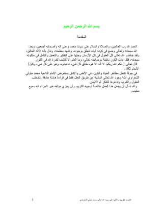 1 ‫ﺍﻟﻜﻭﻨﻴﺔ‬ ‫ﺕ‬ ‫ﺍﻵﻴﺎ‬‫ﻭﺩﻻﻟ‬‫ﺘﻬﺎ ﻋﻠﻰ ﻭﺟﻮﺩ ﺍﷲ ﺗﻌﺎﻟﻰ‬-‫ﻣﺤﻤﺪ ﻣﺘﻮﻟﻲ ﺍﻟﺸﻌﺮﺍﻭﻱ‬
‫ﺑﺴﻢ ﺍﷲ ﺍﻟﺮﺣﻤﻦ ﺍﻟﺮﺣﻴﻢ‬
‫ﺍﻟﻤﻘﺩﻤﺔ‬
‫ﺍﻟﺤ‬‫ﻭﺒﻌﺩ‬ ،‫ﺃﺠﻤﻌﻴﻥ‬ ‫ﻭﺃﺼﺤﺎﺒﻪ‬ ‫ﺁﻟﻪ‬ ‫ﻭﻋﻠﻰ‬ ‫ﻤﺤﻤﺩ‬ ‫ﺴﻴﺩﻨﺎ‬ ‫ﻋﻠﻰ‬ ‫ﻭﺍﻟﺴﻼﻡ‬ ‫ﻭﺍﻟﺼﻼﺓ‬ ،‫ﺍﻟﻌﺎﻟﻤﻴﻥ‬ ‫ﺭﺏ‬ ‫ﷲ‬ ‫ﻤﺩ‬:
،‫ﺍﻟﺨﺎﻟﻕ‬ ‫ﺍﻻﻟﻪ‬ ‫ﺒﺄﻨﻪ‬ ‫ﻭﺘﺩﻝ‬ ،‫ﺒﻌﻅﻤﺘﻪ‬ ‫ﻭﺘﺸﻬﺩ‬ ،‫ﺒﻭﺠﻭﺩﻩ‬ ‫ﺘﻨﻁﻕ‬ ‫ﺁﻴﺎﺕ‬ ‫ﻜﻭﻨﻪ‬ ‫ﻓﻲ‬ ‫ﻭﻀﻊ‬ ‫ﻭﺘﻌﺎﻟﻰ‬ ‫ﺴﺒﺤﺎﻨﻪ‬ ‫ﺍﷲ‬
‫ﻤﻠ‬ ‫ﻓﻲ‬ ‫ﻭﺍﻟﺘﺄﻤﻝ‬ ‫ﻕ‬‫ﻭﺍﻟﺘﻌﻤ‬ ‫ﺍﻟﺘﻔﻜﻴﺭ‬ ‫ﻋﻠﻰ‬ ‫ﻭﺤﺜﻬﺎ‬ ‫ﺍﻷﺯﻤﺎﻥ‬ ‫ﻜﻝ‬ ‫ﻓﻲ‬ ‫ﺍﻟﻌﻘﻭﻝ‬ ‫ﻜﻝ‬ ‫ﺘﻌﺎﻟﻰ‬ ‫ﺍﷲ‬ ‫ﺨﺎﻁﺏ‬ ‫ﻭﻟﻘﺩ‬‫ﻜﻭﺘﻪ‬
‫ﺍﻟﻜﻭﻥ‬ ‫ﻓﻲ‬ ‫ﺍﷲ‬ ‫ﻟﻘﺩﺭﺓ‬ ‫ﻜﺎﺸﻑ‬ ‫ﺍﻻ‬ ‫ﺍﻟﻌﻠﻡ‬ ‫ﻭﻤﺎ‬ ،‫ﺘﻌﺎﻟﻰ‬ ‫ﺒﻭﺤﺩﺍﻨﻴﺘﻪ‬ ‫ﻨﺎﻁﻘﺔ‬ ‫ﺍﻟﻜﻭﻥ‬ ‫ﺃﻴﺎﺕ‬ ‫ﻓﻜﻝ‬ ،‫ﺴﺒﺤﺎﻨﻪ‬.
‫ﺘﻌﺎﻟﻰ‬ ‫ﻗﺎﻝ‬:}‫ﻭﻜﻴﻝ‬ ‫ﺸﻲﺀ‬ ‫ﻜﻝ‬ ‫ﻋﻠﻰ‬ ‫ﻭﻫﻭ‬ ،‫ﻓﺎﻋﺒﺩﻭﻩ‬ ‫ﺸﻲﺀ‬ ‫ﻜﻝ‬ ‫ﺨﺎﻟﻕ‬ ،‫ﻫﻭ‬ ‫ﺍﻻ‬ ‫ﺍﻟﻪ‬ ‫ﻻ‬ ،‫ﺭﺒﻜﻡ‬ ‫ﺍﷲ‬ ‫ﺫﻟﻜﻡ‬{
‫ﺍﻷﻨﻌﺎﻡ‬102.
‫ﺍﻻﻤ‬ ‫ﻴﺴﺘﻌﺭﺽ‬ ‫ﻭﺍﻵﻓﺎﻕ‬ ‫ﺍﻷﻨﻔﺱ‬ ‫ﻓﻲ‬ ،‫ﻭﺍﻟﻜﻭﻥ‬ ‫ﺍﻟﺤﻴﺎﺓ‬ ‫ﻤﻅﺎﻫﺭ‬ ‫ﺘﺸﻤﻝ‬ ‫ﺠﻭﻟﺔ‬ ‫ﻓﻲ‬‫ﻤﺘﻭﻟﻲ‬ ‫ﻤﺤﻤﺩ‬ ‫ﺍﻟﺩﺍﻋﻴﺔ‬ ‫ﺎﻡ‬
‫ﺘﺨﺎﻁﺏ‬ ،‫ﻫﺎﺩﻓﺔ‬ ‫ﻫﺎﺩﺌﺔ‬ ‫ﻗﺭﺍﺀﺓ‬ ‫ﻓﻲ‬ ‫ﻓﻘﻁ‬ ‫ﺍﻟﻌﻘﻝ‬ ‫ﻁﺭﻴﻕ‬ ‫ﻋﻥ‬ ‫ﺍﻟﻤﺎﺩﻴﺔ‬ ‫ﺘﻌﺎﻟﻰ‬ ‫ﺍﷲ‬ ‫ﻭﺠﻭﺩ‬ ‫ﺃﺩﻟﺔ‬ ‫ﺍﻟﺸﻌﺭﺍﻭﻱ‬
‫ﺍﻻﻴﻤﺎﻥ‬ ‫ﺜﻡ‬ ‫ﻟﻠﺘﻔﻜﺭ‬ ‫ﻭﺘﺩﻋﻭﻫﺎ‬ ‫ﻭﺍﻟﻘﻠﻭﺏ‬ ‫ﺍﻟﻌﻘﻭﻝ‬.
‫ﺴﻤﻴﻊ‬ ‫ﺍﻨﻪ‬ ‫ﺍﻟﺠﺯﺍﺀ‬ ‫ﺨﻴﺭ‬ ‫ﻤﺅﻟﻔﻪ‬ ‫ﻴﺠﺯﻱ‬ ‫ﻭﺃﻥ‬ ،‫ﺍﻟﻜﺭﻴﻡ‬ ‫ﻟﻭﺠﻬﻪ‬ ‫ﺨﺎﻟﺼﺎ‬ ‫ﺍﻟﻌﻤﻝ‬ ‫ﻫﺫﺍ‬ ‫ﻴﺠﻌﻝ‬ ‫ﺃﻥ‬ ‫ﻨﺴﺄﻝ‬ ‫ﻭﺍﷲ‬
‫ﻤﺠﻴﺏ‬.
 