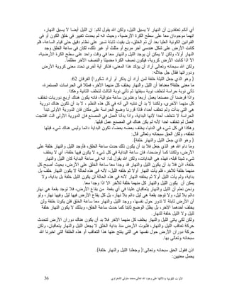 36 ‫ﺍﻟﻜﻭﻨﻴﺔ‬ ‫ﺕ‬ ‫ﺍﻵﻴﺎ‬‫ﻭﺩﻻﻟ‬‫ﺘﻬﺎ ﻋﻠﻰ ﻭﺟﻮﺩ ﺍﷲ ﺗﻌﺎﻟﻰ‬-‫ﻣﺤﻤﺪ ﻣﺘﻮﻟﻲ ﺍﻟﺸﻌﺮﺍﻭﻱ‬
‫ﻟﻜﻡ‬ ‫ﻴﻘﻭﻝ‬ ‫ﺍﷲ‬ ‫ﻭﻟﻜﻥ‬ ،‫ﺍﻟﻠﻴﻝ‬ ‫ﻴﺴﺒﻕ‬ ‫ﻻ‬ ‫ﺍﻟﻨﻬﺎﺭ‬ ‫ﺃﻥ‬ ‫ﺘﻌﺘﻘﺩﻭﻥ‬ ‫ﺃﻨﻜﻡ‬ ‫ﺃﻱ‬:،‫ﺍﻟﻨﻬﺎﺭ‬ ‫ﻴﺴﺒﻕ‬ ‫ﻻ‬ ‫ﺃﻴﻀﺎ‬ ‫ﺍﻟﻠﻴﻝ‬ ‫ﺍﻥ‬
‫ﻓﻲ‬ ‫ﺃﻭ‬ ‫ﺍﻟﻜﻭﻥ‬ ‫ﺨﻠﻕ‬ ‫ﻓﻲ‬ ‫ﺘﻐﻴﻴﺭ‬ ‫ﻴﺤﺩﺙ‬ ‫ﻟﻡ‬ ‫ﺍﻨﻪ‬ ‫ﻭﺤﻴﺙ‬ ،‫ﺍﻷﺭﻀﻴﺔ‬ ‫ﺍﻟﻜﺭﺓ‬ ‫ﺴﻁﺢ‬ ‫ﻋﻠﻰ‬ ‫ﻤﻌﺎ‬ ‫ﻤﻭﺠﻭﺩﺍﻥ‬ ‫ﺍﻨﻬﻤﺎ‬
‫ﺍ‬ ‫ﺍﻟﻘﻭﺍﻨﻴﻥ‬‫ﻓﻠﻭ‬ ،‫ﺍﻟﺴﺎﻋﺔ‬ ‫ﻗﻴﺎﻡ‬ ‫ﺤﺘﻰ‬ ‫ﺩﻗﻴﻕ‬ ‫ﻨﻅﺎﻡ‬ ‫ﻋﻠﻰ‬ ‫ﺘﺴﻴﺭ‬ ‫ﺜﺎﺒﺘﺔ‬ ‫ﺒﻘﻴﺕ‬ ‫ﺒﻝ‬ ،‫ﺍﻟﺨﻠﻕ‬ ‫ﺘﻡ‬ ‫ﺃﻥ‬ ‫ﺒﻌﺩ‬ ‫ﺍﻟﻌﻠﻴﺎ‬ ‫ﻟﻜﻭﻨﻴﺔ‬
‫ﻭﺠﺩ‬ ‫ﺍﻟﺨﻠﻕ‬ ‫ﺴﺎﻋﺔ‬ ‫ﻓﻲ‬ ‫ﻟﻜﺎﻥ‬ ،‫ﺫﻟﻙ‬ ‫ﻏﻴﺭ‬ ‫ﺃﻭ‬ ‫ﻤﺜﻠﺙ‬ ‫ﺃﻭ‬ ‫ﻤﺭﺒﻊ‬ ‫ﺁﺨﺭ‬ ‫ﻫﻨﺩﺴﻲ‬ ‫ﺸﻜﻝ‬ ‫ﻋﻠﻰ‬ ‫ﺍﻷﺭﺽ‬ ‫ﻜﺎﻨﺕ‬
،‫ﺍﻷﺭﻀﻴﺔ‬ ‫ﺍﻟﻜﺭﺓ‬ ‫ﺴﻁﺢ‬ ‫ﻋﻠﻰ‬ ‫ﻭﺍﺤﺩ‬ ‫ﻭﻗﺕ‬ ‫ﻓﻲ‬ ‫ﻤﻌﺎ‬ ‫ﻭﺍﻟﻨﻬﺎﺭ‬ ‫ﺍﻟﻠﻴﻝ‬ ‫ﻴﻭﺠﺩ‬ ‫ﺃﻥ‬ ‫ﻴﻤﻜﻥ‬ ‫ﻻ‬ ‫ﻭﻟﻜﻥ‬ ،‫ﺃﻭﻻ‬ ‫ﺍﻟﻨﻬﺎﺭ‬
‫ﺍﺫﺍ‬ ‫ﺍﻻ‬‫ﻤﻅﻠﻤﺎ‬ ‫ﺍﻵﺨﺭ‬ ‫ﻭﺍﻟﻨﺼﻑ‬ ‫ﻤﻀﻴﺌﺎ‬ ‫ﺍﻟﻜﺭﺓ‬ ‫ﻨﺼﻑ‬ ‫ﻓﻴﻜﻭﻥ‬ ،‫ﻜﺭﻭﻴﺔ‬ ‫ﺍﻷﺭﺽ‬ ‫ﻜﺎﻨﺕ‬.
‫ﺍﻷﺭﺽ‬ ‫ﻜﺭﻭﻴﺔ‬ ‫ﻤﻌﻨﻰ‬ ‫ﺘﺤﺩﺩ‬ ‫ﺃﺨﺭﻯ‬ ‫ﺁﻴﺔ‬ ‫ﻓﺫﻜﺭ‬ ،‫ﺍﻟﻤﻌﻨﻰ‬ ‫ﻫﺫﺍ‬ ‫ﻴﺅﻜﺩ‬ ‫ﺃﻥ‬ ‫ﺃﺭﺍﺩ‬ ‫ﻭﺘﻌﺎﻟﻰ‬ ‫ﺴﺒﺤﺎﻨﻪ‬ ‫ﺍﷲ‬ ‫ﻭﻟﻜﻥ‬
‫ﺠﻼﻟﻪ‬ ‫ﺠﻝ‬ ‫ﻓﻘﺎﻝ‬ ‫ﻭﺩﻭﺭﺍﺘﻬﺎ‬:
}‫ﺸﻜﻭﺭﺍ‬ ‫ﺃﺭﺍﺩ‬ ‫ﺃﻭ‬ ‫ﺭ‬‫ﻴﺫﻜ‬ ‫ﺃﻥ‬ ‫ﺃﺭﺍﺩ‬ ‫ﻟﻤﻥ‬ ‫ﺨﻠﻔﺔ‬ ‫ﺍﻟﻠﻴﻠﺔ‬ ‫ﺠﻌﻝ‬ ‫ﺍﻟﺫﻱ‬ ‫ﻭﻫﻭ‬{‫ﺍﻟﻔﺭﻗﺎﻥ‬62.
‫ﺨﻠﻔﺔ؟‬ ‫ﻤﻌﻨﻰ‬ ‫ﻤﺎ‬،‫ﺍﻟﻤﺴﺘﻤﺭﺓ‬ ‫ﺍﻟﺤﺭﺍﺴﺎﺕ‬ ‫ﻓﻲ‬ ‫ﻓﻤﺜﻼ‬ ،‫ﺍﻵﺨﺭ‬ ‫ﻤﻨﻬﻤﺎ‬ ‫ﻜﻝ‬ ‫ﻴﺨﻠﻑ‬ ‫ﻭﺍﻟﻨﻬﺎﺭ‬ ‫ﺍﻟﻠﻴﻝ‬ ‫ﺃﻥ‬ ‫ﻤﻌﻨﺎﻫﺎ‬
‫ﻭﻫﻜﺫﺍ‬ ‫ﺍﻟﺜﺎﻨﻴﺔ‬ ‫ﻟﺘﺨﻠﻑ‬ ‫ﺍﻟﺜﺎﻟﺙ‬ ‫ﻨﻭﺒﺔ‬ ‫ﺘﺄﺘﻲ‬ ‫ﺜﻡ‬ ‫ﺴﺒﻘﺘﻬﺎ‬ ‫ﻨﻭﺒﺔ‬ ‫ﻟﺘﺨﻠﻑ‬ ‫ﺤﺭﺍﺴﺔ‬ ‫ﻨﻭﺒﺔ‬ ‫ﺘﺄﺘﻲ‬.
‫ﺘﺨﻠﻑ‬ ‫ﺩﻭﺭﻴﺎﺕ‬ ‫ﺃﺭﺒﻊ‬ ‫ﻫﻨﺎﻙ‬ ‫ﻴﻜﻭﻥ‬ ‫ﻓﺎﻨﻪ‬ ،‫ﻤﺘﻭﺍﻟﻴﺔ‬ ‫ﺴﺎﻋﺔ‬ ‫ﻭﻋﺸﺭﻴﻥ‬ ‫ﺃﺭﺒﻌﺎ‬ ‫ﻴﻌﻤﻝ‬ ‫ﻤﺼﻨﻌﺎ‬ ‫ﺃﻥ‬ ‫ﻓﺭﻀﻨﺎ‬ ‫ﻭﺍﺫﺍ‬
‫ﻭﻟﻜﻨﻨﺎ‬ ،‫ﺍﻷﺨﺭﻯ‬ ‫ﻤﻨﻬﻤﺎ‬ ‫ﻜﻝ‬‫ﺩﻭﺭﻴﺔ‬ ‫ﻫﻨﺎﻙ‬ ‫ﺘﻜﻭﻥ‬ ‫ﺃﻥ‬ ‫ﺒﺩ‬ ‫ﻻ‬ ، ‫ﺍﻟﻨﻅﻡ‬ ‫ﻫﺫﻩ‬ ‫ﻜﻝ‬ ‫ﻓﻲ‬ ‫ﺃﻨﻪ‬ ‫ﺍﻟﻰ‬ ‫ﻨﻨﺘﺒﻪ‬ ‫ﺃﻥ‬ ‫ﺒﺩ‬ ‫ﻻ‬
‫ﺘﺒﺩﺃ‬ ‫ﺍﻷﻭﻟﻰ‬ ‫ﺍﻟﺩﻭﺭﻴﺔ‬ ‫ﻓﺎﻥ‬ ‫ﻤﻜﺎﻥ‬ ‫ﻋﻠﻰ‬ ‫ﺍﻟﺤﺭﺍﺴﺔ‬ ‫ﻭﻀﻊ‬ ‫ﻗﺭﺭﻨﺎ‬ ‫ﻓﺎﺫﺍ‬ ،‫ﺃﺤﺩﺍ‬ ‫ﺘﺨﻠﻑ‬ ‫ﻭﻟﻡ‬ ‫ﺒﺩﺃﺕ‬ ‫ﺍﻟﺘﻲ‬ ‫ﻫﻲ‬
‫ﺍﻓﺘﺘﺠﺕ‬ ‫ﺍﻟﺕ‬ ‫ﺍﻷﻭﻟﻰ‬ ‫ﺍﻟﺩﻭﺭﻴﺔ‬ ‫ﻓﺎﻥ‬ ‫ﺍﻟﻤﺼﻨﻊ‬ ‫ﻓﻲ‬ ‫ﺍﻟﻌﻤﻝ‬ ‫ﺒﺩﺃﻨﺎ‬ ‫ﻭﺍﺫﺍ‬ ،‫ﺍﻟﺒﺩﺍﻴﺔ‬ ‫ﻷﻨﻬﺎ‬ ‫ﺃﺤﺩﺍ‬ ‫ﻨﺘﺨﻠﻑ‬ ‫ﻻ‬ ‫ﺍﻟﺤﺭﺍﺴﺔ‬
‫ﺘﺨﻠ‬ ‫ﻟﻡ‬ ‫ﺍﻟﻌﻤﻝ‬‫ﻗﺒﻠﻬﺎ‬ ‫ﻋﻤﻝ‬ ‫ﺍﻟﻤﺼﻨﻊ‬ ‫ﻓﻲ‬ ‫ﻫﻨﺎﻙ‬ ‫ﻴﻜﻥ‬ ‫ﻟﻡ‬ ‫ﻷﻨﻪ‬ ‫ﺍﺤﺩﺍ‬ ‫ﻑ‬.
‫ﻗﺒﻠﻬﺎ‬ ‫ﺸﻲﺀ‬ ‫ﻫﻨﺎﻙ‬ ‫ﻭﻟﻴﺱ‬ ‫ﺩﺍﺌﻤﺎ‬ ‫ﺍﻟﺒﺩﺍﻴﺔ‬ ‫ﺘﻜﻭﻥ‬ ،‫ﺒﻌﻀﺎ‬ ‫ﺒﻌﻀﻪ‬ ‫ﻴﺨﻠﻑ‬ ،‫ﺍﻟﺩﻨﻴﺎ‬ ‫ﻓﻲ‬ ‫ﺸﻲﺀ‬ ‫ﻜﻝ‬ ‫ﻓﻲ‬ ‫ﻭﻫﻜﺫﺍ‬
‫ﻗﺎﻝ‬ ‫ﻭﺘﻌﺎﻟﻰ‬ ‫ﺴﺒﺤﺎﻨﻪ‬ ‫ﺍﻟﺤﻕ‬ ‫ﻭﻟﻜﻥ‬ ،‫ﺘﺨﻠﻔﻪ‬:
}‫ﺨﻠﻔﺔ‬ ‫ﻭﺍﻟﻨﻬﺎﺭ‬ ‫ﺍﻟﻠﻴﻝ‬ ‫ﺠﻌﻝ‬ ‫ﺍﻟﺫﻱ‬ ‫ﻭﻫﻭ‬{.
‫ﺍﻟﺨﻠ‬ ‫ﺴﺎﻋﺔ‬ ‫ﺤﺩﺙ‬ ‫ﺫﻟﻙ‬ ‫ﻴﻜﻭﻥ‬ ‫ﺃﻥ‬ ‫ﺒﺩ‬ ‫ﻓﻼ‬ ‫ﺠﻌﻝ‬ ‫ﺍﻟﺫﻱ‬ ‫ﻫﻭ‬ ‫ﺍﷲ‬ ‫ﺩﺍﻡ‬ ‫ﻭﻤﺎ‬‫ﻋﻠﻰ‬ ‫ﺨﻠﻔﺔ‬ ‫ﻭﺍﻟﻨﻬﺎﺭ‬ ‫ﺍﻟﻠﻴﻝ‬ ‫ﻓﺄﻭﺠﺩ‬ ،‫ﻕ‬
‫ﻴﺨﻠﻑ‬ ‫ﻻ‬ ‫ﺃﻱ‬ ،‫ﺨﻠﻔﺔ‬ ‫ﻓﻴﻬﺎ‬ ‫ﻴﻜﻭﻥ‬ ‫ﻻ‬ ‫ﺸﻲﺀ‬ ‫ﻜﻝ‬ ‫ﻓﻲ‬ ‫ﺍﻟﺒﺩﺍﻴﺔ‬ ‫ﺴﺎﻋﺔ‬ ‫ﻓﺎﻥ‬ ،‫ﺃﻭﻀﺤﻨﺎ‬ ‫ﻜﻤﺎ‬ ‫ﻭﻟﻜﻨﻨﺎ‬ ،‫ﺍﻷﺭﺽ‬
‫ﻟﻨﺎ‬ ‫ﻴﻘﻭﻝ‬ ‫ﺍﷲ‬ ‫ﻭﻟﻜﻥ‬ ،‫ﺍﻟﺒﺩﺍﻴﺎﺕ‬ ‫ﻫﻲ‬ ‫ﻓﻬﺫﻩ‬ ،‫ﻗﺒﻠﻪ‬ ‫ﺸﻴﺌﺎ‬ ‫ﺸﻲﺀ‬:‫ﻭﺍﻟﻨﻬﺎﺭ‬ ‫ﺍﻟﻠﻴﻝ‬ ‫ﻜﺎﻥ‬ ‫ﺍﻟﺒﺩﺍﻴﺔ‬ ‫ﺴﺎﻋﺔ‬ ‫ﻓﻲ‬ ‫ﺍﻨﻪ‬
‫ﻤﻌ‬ ‫ﻭﺠﺩﺍ‬ ‫ﻗﺩ‬ ‫ﻭﺍﻟﻨﻬﺎﺭ‬ ‫ﺍﻟﻠﻴﻝ‬ ‫ﻴﻜﻭﻥ‬ ‫ﺃﻥ‬ ‫ﺒﺩ‬ ‫ﻓﻼ‬ ‫ﺍﺫﻥ‬ ،‫ﺨﻠﻔﺔ‬‫ﻜﻝ‬ ‫ﺃﺼﺒﺢ‬ ‫ﺒﺤﻴﺙ‬ ،‫ﺍﻷﺭﺽ‬ ‫ﻋﻠﻰ‬ ‫ﺍﻟﺨﻠﻕ‬ ‫ﺴﺎﻋﺔ‬ ‫ﺎ‬
‫ﺒﻝ‬ ‫ﺨﻠﻑ‬ ‫ﺍﻟﻨﻬﺎﺭ‬ ‫ﻴﻜﻭﻥ‬ ‫ﻻ‬ ‫ﻟﺤﺎﻟﺔ‬ ‫ﻫﺫﻩ‬ ‫ﻓﻲ‬ ‫ﻷﻨﻪ‬ ،‫ﺍﻟﻠﻴﻝ‬ ‫ﺨﻠﻔﻪ‬ ‫ﺜﻡ‬ ‫ﺃﻭﻻ‬ ‫ﺍﻟﻨﻬﺎﺭ‬ ‫ﻴﺄﺕ‬ ‫ﻓﻠﻡ‬ ،‫ﻟﻶﺨﺭ‬ ‫ﺨﻠﻔﺔ‬ ‫ﻤﻨﻬﻤﺎ‬
‫ﻭﻻ‬ ،‫ﺒﺩﺍﻴﺔ‬ ‫ﺒﻝ‬ ‫ﺨﻠﻔﺔ‬ ‫ﺍﻟﻠﻴﻝ‬ ‫ﻴﻜﻭﻥ‬ ‫ﻟﻥ‬ ‫ﺍﻟﺤﺎﻟﺔ‬ ‫ﻫﺫﻩ‬ ‫ﻓﻲ‬ ‫ﻷﻨﻪ‬ ‫ﺍﻟﻨﻬﺎﺭ‬ ‫ﻴﺨﻠﻔﻪ‬ ‫ﺜﻡ‬ ‫ﺃﻭﻻ‬ ‫ﺍﻟﻠﻴﻝ‬ ‫ﻴﺄﺕ‬ ‫ﻭﻟﻡ‬ ،‫ﺒﺩﺍﻴﺔ‬
‫ﻤ‬ ‫ﻜﻝ‬ ‫ﻭﺍﻟﻨﻬﺎﺭ‬ ‫ﺍﻟﻠﻴﻝ‬ ‫ﻴﻜﻭﻥ‬ ‫ﺃﻥ‬ ‫ﻴﻤﻜﻥ‬‫ﻤﻌﺎ‬ ‫ﻭﺠﺩﺍ‬ ‫ﺍﺫﺍ‬ ‫ﺍﻻ‬ ‫ﻟﻶﺨﺭ‬ ‫ﺨﻠﻔﺔ‬ ‫ﻨﻬﻤﺎ‬.
‫ﻨﻬﺎﺭ‬ ‫ﻫﻲ‬ ‫ﺒﻘﻌﺔ‬ ‫ﺘﻭﺠﺩ‬ ‫ﻓﻼ‬ ،‫ﺍﻷﺭﺽ‬ ‫ﺒﻘﺎﻉ‬ ‫ﻤﻥ‬ ‫ﺒﻘﻌﺔ‬ ‫ﺃﻱ‬ ‫ﻓﻲ‬ ‫ﻋﻠﻴﻨﺎ‬ ‫ﻴﺘﻌﺎﻗﺒﺎﻥ‬ ‫ﻭﺍﻟﻨﻬﺎﺭ‬ ‫ﺍﻟﻠﻴﻝ‬ ‫ﺃﻥ‬ ‫ﻨﻌﻠﻡ‬ ‫ﻭﻨﺤﻥ‬
‫ﻭﻟﻭ‬ ،‫ﻨﻬﺎﺭ‬ ‫ﻭﻓﻴﻬﺎ‬ ‫ﻟﻴﻝ‬ ‫ﻓﻴﻬﺎ‬ ‫ﺍﻷﺭﺽ‬ ‫ﻴﻘﺎﻉ‬ ‫ﻜﻝ‬ ‫ﺒﻝ‬ ،‫ﻨﻬﺎﺭ‬ ‫ﺒﻼ‬ ‫ﺩﺍﺌﻡ‬ ‫ﻟﻴﻝ‬ ‫ﻫﻲ‬ ‫ﺒﻘﻌﺔ‬ ‫ﺘﻭﺠﺩ‬ ‫ﻭﻻ‬ ،‫ﻟﻴﻝ‬ ‫ﺒﻼ‬ ‫ﺩﺍﺌﻡ‬
‫ﻭﻭﺠﺩ‬ ،‫ﻨﻔﺴﻬﺎ‬ ‫ﺤﻭﻝ‬ ‫ﺘﺩﻭﺭ‬ ‫ﻻ‬ ‫ﺜﺎﺒﺘﺔ‬ ‫ﺍﻷﺭﺽ‬ ‫ﺃﻥ‬‫ﻭﻟﻥ‬ ‫ﺨﻠﻔﺔ‬ ‫ﻴﻜﻭﻨﺎ‬ ‫ﻓﻠﻥ‬ ‫ﺍﻟﺨﻠﻕ‬ ‫ﺴﺎﻋﺔ‬ ‫ﻤﻌﺎ‬ ‫ﻭﺍﻟﻨﻬﺎﺭ‬ ‫ﺍﻟﻠﻴﻝ‬
‫ﺨﻠﻔﺔ‬ ‫ﺍﻟﻨﻬﺎﺭ‬ ‫ﻴﻜﻭﻥ‬ ‫ﻻ‬ ‫ﻭﺒﺫﻟﻙ‬ ،‫ﺍﻟﺨﻠﻕ‬ ‫ﺴﺎﻋﺔ‬ ‫ﺤﺩﺙ‬ ‫ﻜﻤﺎ‬ ‫ﺜﺎﺒﺘﺎ‬ ‫ﺍﻟﻭﻀﻊ‬ ‫ﻴﻅﻝ‬ ‫ﺒﻝ‬ ،‫ﺍﻵﺨﺭ‬ ‫ﺃﺤﺩﻫﻤﺎ‬ ‫ﻴﺨﻠﻑ‬
‫ﻟﻠﻨﻬﺎﺭ‬ ‫ﺨﻠﻔﺔ‬ ‫ﺍﻟﻠﻴﻝ‬ ‫ﻭﻻ‬ ‫ﻟﻠﻴﻝ‬.
‫ﻟﺘﺤﺩﺙ‬ ‫ﺍﻷﺭﺽ‬ ‫ﺩﻭﺭﺍﻥ‬ ‫ﻫﻨﺎﻙ‬ ‫ﻴﻜﻭﻥ‬ ‫ﺃﻥ‬ ‫ﺒﺩ‬ ‫ﻓﻼ‬ ‫ﺍﻵﺨﺭ‬ ‫ﻤﻨﻬﻤﺎ‬ ‫ﻜﻝ‬ ‫ﻴﺨﻠﻑ‬ ‫ﻭﺍﻟﻨﻬﺎﺭ‬ ‫ﺍﻟﻠﻴﻝ‬ ‫ﻴﺎﺘﻲ‬ ‫ﻟﻜﻲ‬ ‫ﻭﻟﻜﻥ‬
‫ﺘﻌﺎﻗﺏ‬ ‫ﺤﺭﻜﺔ‬‫ﻭﻟﻜﻥ‬ ،‫ﻴﺘﻌﺎﻗﺒﺎﻥ‬ ‫ﻭﺍﻟﻨﻬﺎﺭ‬ ‫ﺍﻟﻠﻴﻝ‬ ‫ﻴﺠﻌﻝ‬ ‫ﻻ‬ ‫ﺍﻟﺨﻠﻕ‬ ‫ﺒﺩﺍﻴﺔ‬ ‫ﻤﻨﺫ‬ ‫ﺍﻷﺭﺽ‬ ‫ﻓﺜﺒﻭﺕ‬ ،‫ﻭﺍﻟﻨﻬﺎﺭ‬ ‫ﺍﻟﻠﻴﻝ‬
‫ﺍﷲ‬ ‫ﺍﺨﺒﺭﻨﺎ‬ ‫ﺍﻟﺘﻲ‬ ‫ﺍﻟﺨﻠﻔﺔ‬ ‫ﻫﺫﻩ‬ ‫ﺃﻭ‬ ‫ﺍﻟﺘﻌﺎﻗﺏ‬ ‫ﻫﺫﺍ‬ ‫ﻋﻨﻬﺎ‬ ‫ﻴﻨﺘﺞ‬ ‫ﺍﻟﺘﻲ‬ ‫ﻫﻲ‬ ‫ﻨﻔﺴﻬﺎ‬ ‫ﺤﻭﻝ‬ ‫ﺍﻷﺭﺽ‬ ‫ﺩﻭﺭﺍﻥ‬ ‫ﺤﺭﻜﺔ‬
‫ﺒﻬﺎ‬ ‫ﻭﺘﻌﺎﻟﻰ‬ ‫ﺴﺒﺤﺎﻨﻪ‬.
‫ﻭﺘﻌﺎﻟﻰ‬ ‫ﺴﺒﺤﺎﻨﻪ‬ ‫ﺍﻟﺤﻕ‬ ‫ﻓﻘﻭﻝ‬ ‫ﺍﺫﻥ‬:}‫ﺨﻠﻔﺔ‬ ‫ﻭﺍﻟﻨﻬﺎﺭ‬ ‫ﺍﻟﻠﻴﻝ‬ ‫ﻭﺠﻌﻠﻨﺎ‬{.
‫ﻤﻌﻨﻴ‬ ‫ﻴﺤﻤﻝ‬‫ﻴﻥ‬:
 