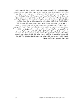 45 ‫ﺍﻟﻜﻭﻨﻴﺔ‬ ‫ﺕ‬ ‫ﺍﻵﻴﺎ‬‫ﻭﺩﻻﻟ‬‫ﺘﻬﺎ ﻋﻠﻰ ﻭﺟﻮﺩ ﺍﷲ ﺗﻌﺎﻟﻰ‬-‫ﻣﺤﻤﺪ ﻣﺘﻮﻟﻲ ﺍﻟﺸﻌﺮﺍﻭﻱ‬
‫ﺘﻘﻭﻝ‬ ‫ﺍﻟﻌﻠﻤﻴﺔ‬ ‫ﺍﻟﺤﻘﻴﻘﺔ‬:‫ﺍﻻﻨﺴﺎﻥ‬ ‫ﻴﺤﺱ‬ ‫ﻓﻠﺕ‬ ‫ﺍﻟﺠﻠﺩ‬ ‫ﺍﺤﺘﺭﻕ‬ ‫ﻓﺎﺫﺍ‬ ،‫ﺍﻟﺠﻠﺩ‬ ‫ﺘﺤﺕ‬ ‫ﻤﻭﺠﻭﺩﺓ‬ ‫ﺍﻷﻋﺼﺎﺏ‬ ‫ﺍﻥ‬
‫ﺍ‬ ‫ﺍﻟﻜﻔﺎﺭ‬ ‫ﻜﺎﻥ‬ ،‫ﺍﻟﻌﺫﺍﺏ‬ ‫ﺍﺴﺘﻤﺭﺍﺭ‬ ‫ﻜﻴﻔﻴﺔ‬ ‫ﻋﻥ‬ ‫ﺍﻟﻜﺭﻴﻡ‬ ‫ﺍﻟﻘﺭﺁﻥ‬ ‫ﻟﻨﺎ‬ ‫ﻨﻪ‬‫ﺒﻴ‬ ‫ﻤﺎ‬ ‫ﻭﻫﺫﺍ‬ ،‫ﺒﺎﻷﻟﻡ‬‫ﺴﻴﻘﻭﻟﻭﻥ‬ ‫ﻟﻌﺎﺼﻭﻥ‬
‫ﻫﺫﺍ‬ ‫ﻭﻟﻜﺎﻥ‬ ،‫ﺃﻟﻡ‬ ‫ﺃﻭ‬ ‫ﻋﺫﺍﺏ‬ ‫ﺒﺄﻱ‬ ‫ﻨﺤﺱ‬ ‫ﻻ‬ ‫ﺫﻟﻙ‬ ‫ﺒﻌﺩ‬ ‫ﺜﻡ‬ ،‫ﺠﻠﻭﺩﻨﺎ‬ ‫ﺘﺤﺘﺭﻕ‬ ‫ﺤﺘﻰ‬ ‫ﻗﺼﻴﺭﺓ‬ ‫ﻓﺘﺭﺓ‬ ‫ﺴﺘﻌﺫﺏ‬
‫ﻗﺼﻴﺭﺓ‬ ‫ﻟﻔﺘﺭﺓ‬ ‫ﺍﻻ‬ ‫ﺍﻟﻌﺫﺍﺏ‬ ‫ﻴﺴﺘﻤﺭ‬ ‫ﻟﻥ‬ ‫ﻷﻨﻪ‬ ،‫ﺍﻵﺨﺭﺓ‬ ‫ﻓﻲ‬ ‫ﺍﷲ‬ ‫ﺒﻌﺫﺍﺏ‬ ‫ﺍﻻﺴﺘﻬﺎﻨﺔ‬ ‫ﻋﻠﻰ‬ ‫ﻟﻼﻨﺴﺎﻥ‬ ‫ﺘﺸﺠﻴﻌﺎ‬
‫ﺍﻟ‬ ‫ﺒﻴﻥ‬ ‫ﺘﺼﺎﺩﻡ‬ ‫ﻫﻨﺎﻙ‬ ‫ﻟﻭﺠﺩ‬ ،‫ﺍﻟﻌﺫﺍﺏ‬ ‫ﻭﻴﻨﺘﻬﻲ‬ ‫ﺍﻷﻋﺼﺎﺏ‬ ‫ﺘﺤﺘﻪ‬ ‫ﻭﺘﻤﻭﺕ‬ ‫ﻓﻴﻬﺎ‬ ‫ﺍﻟﺠﻠﺩ‬ ‫ﻴﺤﺘﺭﻕ‬‫ﺍﻟﻜﺭﻴﻡ‬ ‫ﻘﺭﺁﻥ‬
‫ﻭﺘﻌﺎﻟﻰ‬ ‫ﺴﺒﺤﺎﻨﻪ‬ ‫ﻗﻭﻟﻪ‬ ‫ﻓﻲ‬ ‫ﻭﺫﻟﻙ‬ ،‫ﺠﻬﻨﻡ‬ ‫ﻋﺫﺍﺏ‬ ‫ﻓﻲ‬ ‫ﺴﻴﺨﻠﺩﻭﻥ‬ ‫ﺍﻟﻜﻔﺎﺭ‬ ‫ﺃﻥ‬ ‫ﻓﻲ‬ ،‫ﺍﻟﻌﻠﻤﻴﺔ‬ ‫ﻭﺍﻟﺤﻘﺎﺌﻕ‬:
}‫ﻤﺒﻠﺴﻭﻥ‬ ‫ﻓﻴﻪ‬ ‫ﻭﻫﻡ‬ ‫ﻋﻨﻬﻡ‬ ‫ﺭ‬‫ﻴﻔﺘ‬ ‫ﻻ‬ ‫ﺨﺎﻟﺩﻭﻥ‬ ‫ﺠﻬﻨﻡ‬ ‫ﻋﺫﺍﺏ‬ ‫ﻓﻲ‬ ‫ﺍﻟﻤﺠﺭﻤﻴﻥ‬ ‫ﺍﻥ‬{‫ﺍﻟﺯﺨﺭﻑ‬74_75.
‫ﺍﻟﻌﺫﺍﺏ‬ ‫ﻓﻲ‬ ‫ﺴﻴﺩﺨﻠﻭﻥ‬ ‫ﺠﻬﻨﻡ‬ ‫ﺃﻫﻝ‬ ‫ﺍﻥ‬ ‫ﻭﺘﻌﺎﻟﻰ‬ ‫ﺴﺒﺤﺎﻨﻪ‬ ‫ﺍﷲ‬ ‫ﻴﻘﻭﻝ‬ ‫ﻓﻜﻴﻑ‬ ،‫ﻴﺨﻔﻑ‬ ‫ﻻ‬ ،‫ﻤﻌﻨﺎﻫﺎ‬ ‫ﻴﻔﺘﺭ‬ ‫ﻭﻻ‬،
‫ﺍﻟﺒﺸﺭ‬ ‫ﻴﻌﺭﻓﻪ‬ ‫ﻟﻡ‬ ‫ﻤﺎ‬ ‫ﻭﻫﺫﺍ‬ ،‫ﺒﺎﻷﻟﻡ‬ ‫ﺍﻻﺤﺴﺎﺱ‬ ‫ﻓﻘﺩﻭﺍ‬ ‫ﺠﻠﻭﺩﻫﻡ‬ ‫ﺍﺤﺘﺭﻗﺕ‬ ‫ﺍﺫﺍ‬ ‫ﺃﻨﻬﻡ‬ ‫ﻤﻊ‬ ،‫ﻋﻨﻬﻡ‬ ‫ﻴﺨﻔﻑ‬ ‫ﻟﻥ‬ ‫ﻭﺃﻨﻪ‬
‫ﺤﺩﻴﺜﺎ؟‬ ‫ﺍﻻ‬!‫ﺃﻴﻀﺎ‬ ‫ﻫﺫﺍ‬ ‫ﻴﻜﻔﻲ‬ ‫ﺃﻻ‬ ‫ﺍﷲ؟‬ ‫ﻋﻨﺩ‬ ‫ﻤﻥ‬ ‫ﺍﻟﻜﺭﻴﻡ‬ ‫ﺍﻟﻘﺭﺁﻥ‬ ‫ﺃﻥ‬ ‫ﻋﻠﻰ‬ ‫ﻤﺎﺩﻱ‬ ‫ﻜﺩﻟﻴﻝ‬ ‫ﻫﺫﺍ‬ ‫ﻴﻜﻔﻲ‬ ‫ﺃﻻ‬
‫ﻋ‬ ‫ﺍﻜﺒﺭ‬ ‫ﻤﻥ‬ ‫ﻋﺎﻟﻤﺎ‬ ‫ﺩﻓﻊ‬ ‫ﻗﺩ‬ ‫ﻫﺫﺍ‬ ‫ﻜﺎﻥ‬ ‫ﻭﺍﺫﺍ‬ ‫ﻗﺎﻝ‬ ‫ﺍﻟﺫﻱ‬ ‫ﻫﻭ‬ ‫ﺨﻠﻕ‬ ‫ﺍﻟﺫﻱ‬ ‫ﺃﻥ‬ ‫ﻋﻠﻰ‬ ،‫ﻤﺎﺩﻱ‬ ‫ﻜﺩﻟﻴﻝ‬‫ﻋﻠﻡ‬ ‫ﻠﻤﺎﺀ‬
‫ﺒﻬﺭﻩ‬ ‫ﻭﻗﺩ‬ ،‫ﻋﺎﻡ‬ ‫ﻤﺅﺘﻤﺭ‬ ‫ﻓﻲ‬ ‫ﺍﻟﻨﺎﺱ‬ ‫ﺃﻤﺎﻡ‬ ‫ﺍﺴﻼﻤﻪ‬ ‫ﻴﻌﻠﻥ‬ ‫ﺃﻥ‬ ،‫ﺍﻟﻌﻠﻡ‬ ‫ﻫﺫﺍ‬ ‫ﺒﺄﺴﺭﺍﺭ‬ ‫ﺍﻟﻌﺎﺭﻑ‬ ‫ﻭﻫﻭ‬ ‫ﺍﻟﺘﺸﺭﻴﻊ‬
‫ﻫﺫﺍ‬ ‫ﻴﻜﻔﻲ‬ ‫ﺃﻻ‬ ،‫ﺒﺎﻟﺸﻬﺎﺩﺘﻴﻥ‬ ‫ﻓﻨﻁﻕ‬ ‫ﺍﷲ‬ ‫ﻭﺠﻭﺩ‬ ‫ﻋﻠﻰ‬ ‫ﺍﻟﻤﺎﺩﻱ‬ ‫ﺍﻟﺩﻟﻴﻝ‬ ‫ﻴﺩﻴﻪ‬ ‫ﺒﻴﻥ‬ ‫ﻭﻭﺠﺩ‬ ‫ﺍﻻﻟﻬﻲ‬ ‫ﺍﻻﻋﺠﺎﺯ‬
‫ﺠﻤﻴﻌﺎ؟‬ ‫ﺍﻷﺭﺽ‬ ‫ﺍﻫﻝ‬ ‫ﻭﻴﺅﻤﻥ‬ ‫ﻜﻠﻪ‬ ‫ﺍﻟﻌﺎﻟﻡ‬ ‫ﻟﻴﺅﻤﻥ‬
 