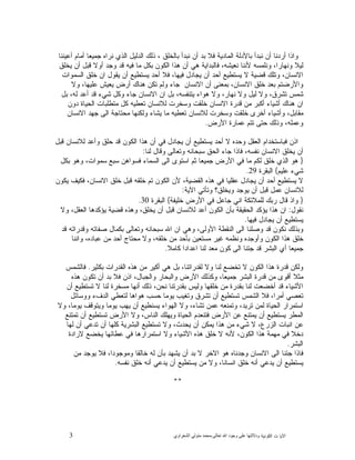 3 ‫ﺍﻟﻜﻭﻨﻴﺔ‬ ‫ﺕ‬ ‫ﺍﻵﻴﺎ‬‫ﻭﺩﻻﻟ‬‫ﺘﻬﺎ ﻋﻠﻰ ﻭﺟﻮﺩ ﺍﷲ ﺗﻌﺎﻟﻰ‬-‫ﻣﺤﻤﺪ ﻣﺘﻮﻟﻲ ﺍﻟﺸﻌﺮﺍﻭﻱ‬
‫ﺃﻋﻴﻨﻨﺎ‬ ‫ﺃﻤﺎﻡ‬ ‫ﺠﻤﻴﻌﺎ‬ ‫ﻨﺭﺍﻩ‬ ‫ﺍﻟﺫﻱ‬ ‫ﺍﻟﺩﻟﻴﻝ‬ ‫ﺫﻟﻙ‬ ، ‫ﺒﺎﻟﺨﻠﻕ‬ ‫ﻨﺒﺩﺃ‬ ‫ﺃﻥ‬ ‫ﺒﺩ‬ ‫ﻓﻼ‬ ‫ﺍﻟﻤﺎﺩﻴﺔ‬ ‫ﺒﺎﻷﺩﻟﺔ‬ ‫ﻨﺒﺩﺃ‬ ‫ﺃﻥ‬ ‫ﺃﺭﺩﻨﺎ‬ ‫ﻭﺍﺫﺍ‬
‫ﻴﺨﻠﻕ‬ ‫ﺃﻥ‬ ‫ﻗﺒﻝ‬ ‫ﺃﻭﻻ‬ ‫ﻭﺠﺩ‬ ‫ﻗﺩ‬ ‫ﻓﻴﻪ‬ ‫ﻤﺎ‬ ‫ﺒﻜﻝ‬ ‫ﺍﻟﻜﻭﻥ‬ ‫ﻫﺫﺍ‬ ‫ﺃﻥ‬ ‫ﻫﻲ‬ ‫ﻓﺎﻟﺒﺩﺍﻴﺔ‬ ،‫ﻨﻌﻴﺸﻪ‬ ‫ﻷﻨﻨﺎ‬ ‫ﻭﻨﻠﻤﺴﻪ‬ ،‫ﻭﻨﻬﺎﺭﺍ‬ ‫ﻟﻴﻼ‬
،‫ﺍﻻﻨﺴﺎﻥ‬‫ﺍﻟﺴﻤﻭﺍﺕ‬ ‫ﺨﻠﻕ‬ ‫ﺍﻥ‬ ‫ﻴﻘﻭﻝ‬ ‫ﺃﻥ‬ ‫ﻴﺴﺘﻁﻴﻊ‬ ‫ﺃﺤﺩ‬ ‫ﻓﻼ‬ ،‫ﻓﻴﻬﺎ‬ ‫ﻴﺠﺎﺩﻝ‬ ‫ﺃﻥ‬ ‫ﺃﺤﺩ‬ ‫ﻴﺴﺘﻁﻴﻊ‬ ‫ﻻ‬ ‫ﻗﻀﻴﺔ‬ ‫ﻭﺘﻠﻙ‬
‫ﻭﻻ‬ ،‫ﻋﻠﻴﻬﺎ‬ ‫ﻴﻌﻴﺵ‬ ‫ﺃﺭﺽ‬ ‫ﻫﻨﺎﻙ‬ ‫ﺘﻜﻥ‬ ‫ﻭﻟﻡ‬ ‫ﺠﺎﺀ‬ ‫ﺍﻻﻨﺴﺎﻥ‬ ‫ﺃﻥ‬ ‫ﺒﻤﻌﻨﻰ‬ ،‫ﺍﻻﻨﺴﺎﻥ‬ ‫ﺨﻠﻕ‬ ‫ﺒﻌﺩ‬ ‫ﻭﺍﻷﺭﻀﺘﻡ‬
‫ﺒﻝ‬ ،‫ﻟﻪ‬ ‫ﺃﻋﺩ‬ ‫ﻗﺩ‬ ‫ﺸﻲﺀ‬ ‫ﻭﻜﻝ‬ ‫ﺠﺎﺀ‬ ‫ﺍﻻﻨﺴﺎﻥ‬ ‫ﺍﻥ‬ ‫ﺒﻝ‬ ،‫ﻴﺘﻨﻔﺴﻪ‬ ‫ﻫﻭﺍﺀ‬ ‫ﻭﻻ‬ ،‫ﻨﻬﺎﺭ‬ ‫ﻭﻻ‬ ‫ﻟﻴﻝ‬ ‫ﻭﻻ‬ ،‫ﺘﺸﺭﻕ‬ ‫ﺸﻤﺱ‬
‫ﺃﺸﻴﺎ‬ ‫ﻫﻨﺎﻙ‬ ‫ﺍﻥ‬‫ﺩﻭﻥ‬ ‫ﺍﻟﺤﻴﺎﺓ‬ ‫ﻤﺘﻁﻠﺒﺎﺕ‬ ‫ﻜﻝ‬ ‫ﺘﻌﻁﻴﻪ‬ ‫ﻟﻼﻨﺴﺎﻥ‬ ‫ﻭﺴﺨﺭﺕ‬ ‫ﺨﻠﻘﺕ‬ ‫ﺍﻻﻨﺴﺎﻥ‬ ‫ﻗﺩﺭﺓ‬ ‫ﻤﻥ‬ ‫ﺃﻜﺒﺭ‬ ‫ﺀ‬
‫ﺍﻻﻨﺴﺎﻥ‬ ‫ﺠﻬﺩ‬ ‫ﺍﻟﻰ‬ ‫ﻤﺤﺘﺎﺠﺔ‬ ‫ﻭﻟﻜﻨﻬﺎ‬ ‫ﻴﺸﺎﺀ‬ ‫ﻤﺎ‬ ‫ﺘﻌﻁﻴﻪ‬ ‫ﻟﻼﻨﺴﺎﻥ‬ ‫ﻭﺴﺨﺭﺕ‬ ‫ﺨﻠﻘﺕ‬ ‫ﺃﺨﺭﻯ‬ ‫ﻭﺃﺸﻴﺎﺀ‬ ،‫ﻤﻘﺎﺒﻝ‬
‫ﺍﻷﺭﺽ‬ ‫ﻋﻤﺎﺭﺓ‬ ‫ﺘﺘﻡ‬ ‫ﺤﺘﻰ‬ ‫ﻭﺫﻟﻙ‬ ،‫ﻭﻋﻤﻠﻪ‬.
‫ﺤ‬ ‫ﻗﺩ‬ ‫ﺍﻟﻜﻭﻥ‬ ‫ﻫﺫﺍ‬ ‫ﺃﻥ‬ ‫ﻓﻲ‬ ‫ﻴﺠﺎﺩﻝ‬ ‫ﺃﻥ‬ ‫ﻴﺴﺘﻁﻴﻊ‬ ‫ﺃﺤﺩ‬ ‫ﻻ‬ ‫ﻭﺤﺩﻩ‬ ‫ﺍﻟﻌﻘﻝ‬ ‫ﻓﺒﺎﺴﺘﺨﺩﺍﻡ‬ ‫ﺍﺫﻥ‬‫ﻗﺒﻝ‬ ‫ﻟﻼﻨﺴﺎﻥ‬ ‫ﻭﺃﻋﺩ‬ ‫ﻠﻕ‬
‫ﻟﻨﺎ‬ ‫ﻭﻗﺎﻝ‬ ‫ﻭﺘﻌﺎﻟﻰ‬ ‫ﺴﺒﺤﺎﻨﻪ‬ ‫ﺍﻟﺤﻕ‬ ‫ﺠﺎﺀ‬ ‫ﻓﺎﺫﺍ‬ ،‫ﻨﻔﺴﻪ‬ ‫ﺍﻻﻨﺴﺎﻥ‬ ‫ﻴﺨﻠﻕ‬ ‫ﺃﻥ‬:
}‫ﺒﻜﻝ‬ ‫ﻭﻫﻭ‬ ،‫ﺴﻤﻭﺍﺕ‬ ‫ﺴﺒﻊ‬ ‫ﺍﻫﻥ‬‫ﻓﺴﻭ‬ ‫ﺍﻟﺴﻤﺎﺀ‬ ‫ﺍﻟﻰ‬ ‫ﺍﺴﺘﻭﻯ‬ ‫ﺜﻡ‬ ‫ﺠﻤﻴﻌﺎ‬ ‫ﺍﻷﺭﺽ‬ ‫ﻓﻲ‬ ‫ﻤﺎ‬ ‫ﻟﻜﻡ‬ ‫ﺨﻠﻕ‬ ‫ﺍﻟﺫﻱ‬ ‫ﻫﻭ‬
‫ﻋﻠﻴﻡ‬ ‫ﺸﻲﺀ‬{‫ﺍﻟﺒﻘﺭﺓ‬29.
‫ﺍ‬ ‫ﺨﻠﻕ‬ ‫ﻗﺒﻝ‬ ‫ﺨﻠﻘﻪ‬ ‫ﺘﻡ‬ ‫ﺍﻟﻜﻭﻥ‬ ‫ﻷﻥ‬ ،‫ﺍﻟﻘﻀﻴﺔ‬ ‫ﻫﺫﻩ‬ ‫ﻓﻲ‬ ‫ﻋﻘﻠﻴﺎ‬ ‫ﻴﺠﺎﺩﻝ‬ ‫ﺃﻥ‬ ‫ﺃﺤﺩ‬ ‫ﻴﺴﺘﻁﻴﻊ‬ ‫ﻻ‬‫ﻴﻜﻭﻥ‬ ‫ﻓﻜﻴﻑ‬ ،‫ﻻﻨﺴﺎﻥ‬
‫ﺍﻵﻴﺔ‬ ‫ﻭﺘﺄﺘﻲ‬ ‫ﻭﻴﺨﻠﻕ؟‬ ‫ﻴﻭﺠﺩ‬ ‫ﺃﻥ‬ ‫ﻗﺒﻝ‬ ‫ﻋﻤﻝ‬ ‫ﻟﻼﻨﺴﺎﻥ‬:
}‫ﺨﻠﻴﻔﺔ‬ ‫ﺍﻷﺭﺽ‬ ‫ﻓﻲ‬ ‫ﺠﺎﻋﻝ‬ ‫ﺍﻨﻲ‬ ‫ﻟﻠﻤﻼﺌﻜﺔ‬ ‫ﺭﺒﻙ‬ ‫ﻗﺎﻝ‬ ‫ﻭﺍﺫ‬{‫ﺍﻟﺒﻘﺭﺓ‬30.
‫ﻨﻘﻭﻝ‬:‫ﻭﻻ‬ ،‫ﺍﻟﻌﻘﻝ‬ ‫ﻴﺅﻜﺩﻫﺎ‬ ‫ﻗﻀﻴﺔ‬ ‫ﻭﻫﺫﻩ‬ ،‫ﻴﺨﻠﻕ‬ ‫ﺃﻥ‬ ‫ﻗﺒﻝ‬ ‫ﻟﻼﻨﺴﺎﻥ‬ ‫ﺃﻋﺩ‬ ‫ﺍﻟﻜﻭﻥ‬ ‫ﺒﺄﻥ‬ ‫ﺍﻟﺤﻘﻴﻘﺔ‬ ‫ﻴﺅﻜﺩ‬ ‫ﻫﺫﺍ‬ ‫ﺍﻥ‬
‫ﻓﻴﻬﺎ‬ ‫ﻴﺠﺎﺩﻝ‬ ‫ﺃﻥ‬ ‫ﻴﺴﺘﻁﻴﻊ‬.
‫ﺍﻟﻰ‬ ‫ﻭﺼﻠﻨﺎ‬ ‫ﻗﺩ‬ ‫ﻨﻜﻭﻥ‬ ‫ﻭﺒﺫﻟﻙ‬‫ﻗﺩ‬ ‫ﻭﻗﺩﺭﺍﺘﻪ‬ ‫ﺼﻔﺎﺘﻪ‬ ‫ﺒﻜﻤﺎﻝ‬ ‫ﻭﺘﻌﺎﻟﻰ‬ ‫ﺴﺒﺤﺎﻨﻪ‬ ‫ﺍﷲ‬ ‫ﺍﻥ‬ ‫ﻭﻫﻲ‬ ،‫ﺍﻷﻭﻟﻰ‬ ‫ﺍﻟﻨﻘﻁﺔ‬
‫ﻭﺍﻨﻨﺎ‬ ،‫ﻋﺒﺎﺩﻩ‬ ‫ﻤﻥ‬ ‫ﺃﺤﺩ‬ ‫ﻤﺤﺘﺎﺝ‬ ‫ﻭﻻ‬ ،‫ﺨﻠﻘﻪ‬ ‫ﻤﻥ‬ ‫ﺒﺄﺤﺩ‬ ‫ﻤﺴﺘﻌﻴﻥ‬ ‫ﻏﻴﺭ‬ ‫ﻭﻨﻅﻤﻪ‬ ‫ﻭﺃﻭﺠﺩﻩ‬ ‫ﺍﻟﻜﻭﻥ‬ ‫ﻫﺫﺍ‬ ‫ﺨﻠﻕ‬
‫ﻜﺎﻤﻼ‬ ‫ﺍﻋﺩﺍﺩﺍ‬ ‫ﻟﻨﺎ‬ ‫ﻤﻌﺩ‬ ‫ﻜﻭﻥ‬ ‫ﺍﻟﻰ‬ ‫ﺠﺌﻨﺎ‬ ‫ﻗﺩ‬ ‫ﺍﻟﺒﺸﺭ‬ ‫ﺃﻱ‬ ‫ﺠﻤﻴﻌﺎ‬.
‫ﺃﻜ‬ ‫ﻫﻲ‬ ‫ﺒﻝ‬ ،‫ﻟﻘﺩﺭﺍﺘﻨﺎ‬ ‫ﻭﻻ‬ ‫ﻟﻨﺎ‬ ‫ﺘﺨﻀﻊ‬ ‫ﻻ‬ ‫ﺍﻟﻜﻭﻥ‬ ‫ﻫﺫﺍ‬ ‫ﻗﺩﺭﺓ‬ ‫ﻭﻟﻜﻥ‬‫ﺒﻜﺜﻴﺭ‬ ‫ﺍﻟﻘﺩﺭﺍﺕ‬ ‫ﻫﺫﻩ‬ ‫ﻤﻥ‬ ‫ﻴﺭ‬.‫ﻓﺎﻟﺸﻤﺱ‬
‫ﻫﺫﻩ‬ ‫ﺘﻜﻭﻥ‬ ‫ﺃﻥ‬ ‫ﺒﺩ‬ ‫ﻓﻼ‬ ‫ﺍﺫﻥ‬ ،‫ﻭﺍﻟﺠﺒﺎﻝ‬ ‫ﻭﺍﻟﺒﺤﺎﺭ‬ ‫ﺍﻷﺭﺽ‬ ‫ﻭﻜﺫﻟﻙ‬ ،‫ﺠﻤﻴﻌﺎ‬ ‫ﺍﻟﺒﺸﺭ‬ ‫ﻗﺩﺭﺓ‬ ‫ﻤﻥ‬ ‫ﺃﻗﻭﻯ‬ ‫ﻤﺜﻼ‬
‫ﺃﻥ‬ ‫ﺘﺴﺘﻁﻴﻊ‬ ‫ﻻ‬ ‫ﻟﻨﺎ‬ ‫ﻤﺴﺨﺭﺓ‬ ‫ﺃﻨﻬﺎ‬ ‫ﺫﻟﻙ‬ ،‫ﻨﺤﻥ‬ ‫ﺒﻘﺩﺭﺘﻨﺎ‬ ‫ﻭﻟﻴﺱ‬ ‫ﺨﻠﻘﻬﺎ‬ ‫ﻤﻥ‬ ‫ﺒﻘﺩﺭﺓ‬ ‫ﻟﻨﺎ‬ ‫ﺃﺨﻀﻌﺕ‬ ‫ﻗﺩ‬ ‫ﺍﻷﺸﻴﺎﺀ‬
‫ﻫﻭﺍﻫ‬ ‫ﺤﺴﺏ‬ ‫ﻴﻭﻤﺎ‬ ‫ﻭﺘﻐﻴﺏ‬ ‫ﺘﺸﺭﻕ‬ ‫ﺃﻥ‬ ‫ﺘﺴﺘﻁﻴﻊ‬ ‫ﺍﻟﺸﻤﺱ‬ ‫ﻓﻼ‬ ،‫ﺃﻤﺭﺍ‬ ‫ﺘﻌﺼﻲ‬‫ﻭﻭﺴﺎﺌﻝ‬ ‫ﺍﻟﺩﻑﺀ‬ ‫ﻟﺘﻌﻁﻲ‬ ‫ﺎ‬
‫ﻭﻻ‬ ،‫ﻴﻭﻤﺎ‬ ‫ﻭﻴﺘﻭﻗﻑ‬ ‫ﻴﻭﻤﺎ‬ ‫ﻴﻬﺏ‬ ‫ﺃﻥ‬ ‫ﻴﺴﻨﻁﻴﻊ‬ ‫ﺍﻟﻬﻭﺍﺀ‬ ‫ﻭﻻ‬ ،‫ﺘﺸﺎﺀ‬ ‫ﻋﻤﻥ‬ ‫ﻭﺘﻤﻨﻌﻪ‬ ،‫ﺘﺭﻴﺩ‬ ‫ﻟﻤﻥ‬ ‫ﺍﻟﺤﻴﺎﺓ‬ ‫ﺍﺴﺘﻤﺭﺍﺭ‬
‫ﺘﻤﺘﻨﻊ‬ ‫ﺃﻥ‬ ‫ﺘﺴﺘﻁﻴﻊ‬ ‫ﺍﻷﺭﺽ‬ ‫ﻭﻻ‬ ،‫ﺍﻟﻨﺎﺱ‬ ‫ﻭﻴﻬﻠﻙ‬ ‫ﺍﻟﺤﻴﺎﺓ‬ ‫ﻓﺘﻨﻌﺩﻡ‬ ‫ﺍﻷﺭﺽ‬ ‫ﻋﻥ‬ ‫ﻴﻤﺘﻨﻊ‬ ‫ﺃﻥ‬ ‫ﻴﺴﺘﻁﻴﻊ‬ ‫ﺍﻟﻤﻁﺭ‬
‫ﺍﻟﺒﺸﺭﻴﺔ‬ ‫ﺘﺴﺘﻁﻴﻊ‬ ‫ﻭﻻ‬ ،‫ﻴﺤﺩﺙ‬ ‫ﺃﻥ‬ ‫ﻴﻤﻜﻥ‬ ‫ﻫﺫﺍ‬ ‫ﻤﻥ‬ ‫ﺸﻲﺀ‬ ‫ﻻ‬ ،‫ﺍﻟﺯﺭﻉ‬ ‫ﺍﻨﺒﺎﺕ‬ ‫ﻋﻥ‬‫ﻟﻬﺎ‬ ‫ﺃﻥ‬ ‫ﺘﺩﻋﻲ‬ ‫ﺃﻥ‬ ‫ﻜﻠﻬﺎ‬
‫ﻻﺭﺍﺩﺓ‬ ‫ﻴﺨﻀﻊ‬ ‫ﻋﻁﺎﺌﻬﺎ‬ ‫ﻓﻲ‬ ‫ﺍﺴﺘﻤﺭﺍﺭﻫﺎ‬ ‫ﻭﻻ‬ ‫ﺍﻷﺸﻴﺎﺀ‬ ‫ﻫﺫﻩ‬ ‫ﺨﻠﻕ‬ ‫ﻻ‬ ‫ﻷﻨﻪ‬ ،‫ﺍﻟﻜﻭﻥ‬ ‫ﻫﺫﺍ‬ ‫ﻤﻬﻤﺔ‬ ‫ﻓﻲ‬ ‫ﺩﺨﻼ‬
‫ﺍﻟﺒﺸﺭ‬.
‫ﻤﻥ‬ ‫ﻴﻭﺠﺩ‬ ‫ﻓﻼ‬ ،‫ﻭﻤﻭﺠﻭﺩﺍ‬ ‫ﺨﺎﻟﻘﺎ‬ ‫ﻟﻪ‬ ‫ﺒﺄﻥ‬ ‫ﻴﺸﻬﺩ‬ ‫ﺃﻥ‬ ‫ﺒﺩ‬ ‫ﻻ‬ ‫ﺍﻻﺨﺭ‬ ‫ﻫﻭ‬ ‫ﻭﺠﺩﻨﺎﻩ‬ ‫ﺍﻻﻨﺴﺎﻥ‬ ‫ﺍﻟﻰ‬ ‫ﺠﺌﻨﺎ‬ ‫ﻓﺎﺫﺍ‬
‫ﺃﻨ‬ ‫ﻋﻲ‬‫ﻴﺩ‬ ‫ﺃﻥ‬ ‫ﻴﺴﺘﻁﻴﻊ‬ ‫ﻤﻥ‬ ‫ﻭﻻ‬ ،‫ﺍﻨﺴﺎﻨﺎ‬ ‫ﺨﻠﻕ‬ ‫ﺃﻨﻪ‬ ‫ﻋﻲ‬‫ﻴﺩ‬ ‫ﺃﻥ‬ ‫ﻴﺴﺘﻁﻴﻊ‬‫ﻨﻔﺴﻪ‬ ‫ﺨﻠﻕ‬ ‫ﻪ‬.
**
 