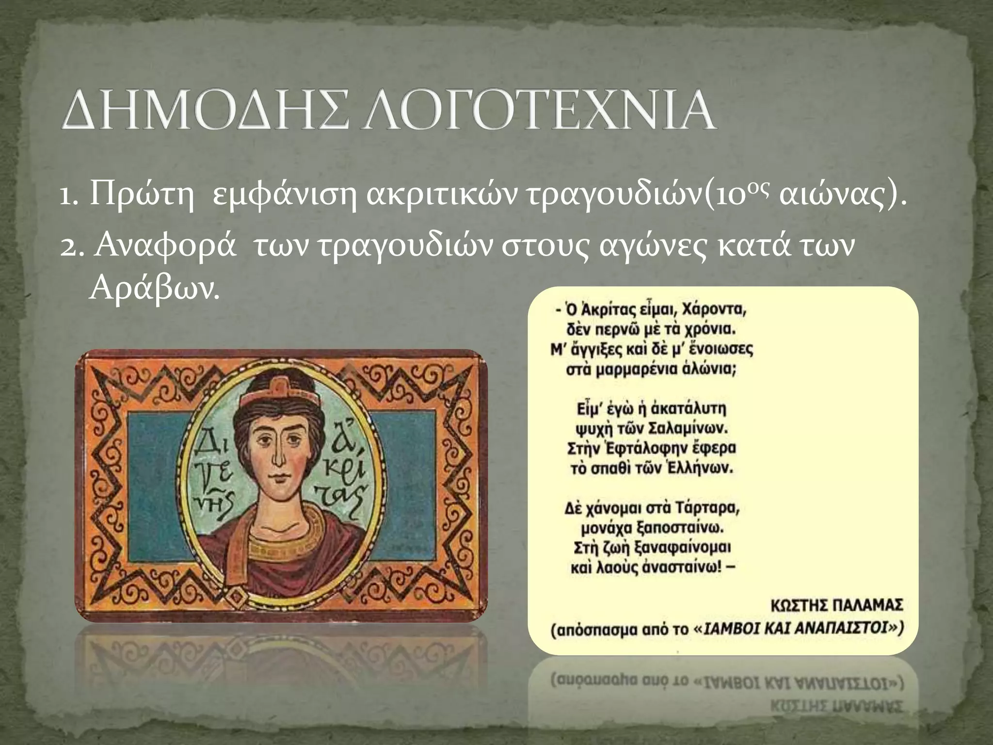 1. Πρώτη εμφάνιση ακριτικών τραγουδιών(10ος αιώνας).
2. Αναφορά των τραγουδιών στους αγώνες κατά των
Αράβων.
 