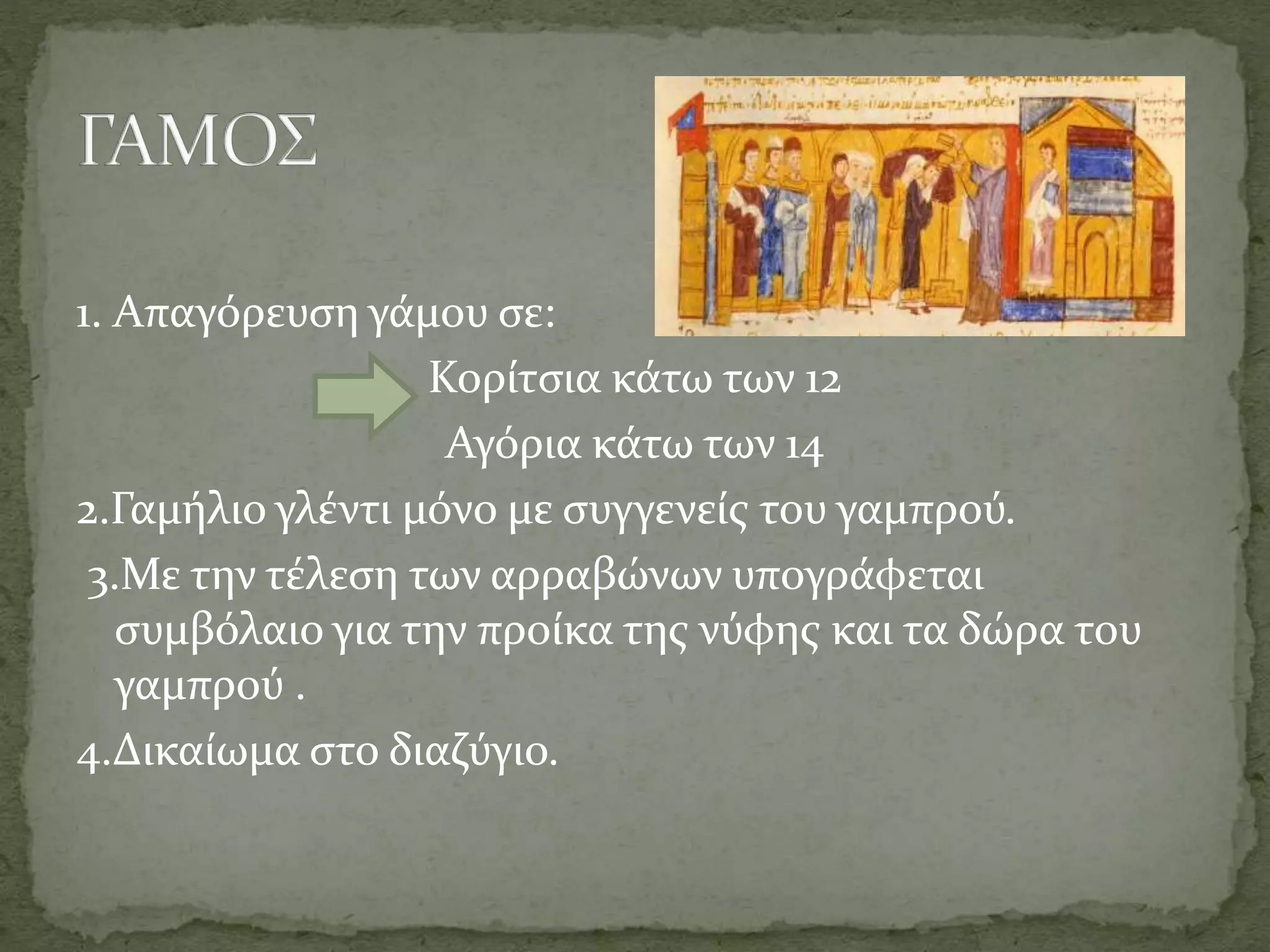 1. Απαγόρευση γάμου σε:
Κορίτσια κάτω των 12
Αγόρια κάτω των 14
2.Γαμήλιο γλέντι μόνο με συγγενείς του γαμπρού.
3.Με την τέλεση των αρραβώνων υπογράφεται
συμβόλαιο για την προίκα της νύφης και τα δώρα του
γαμπρού .
4.Δικαίωμα στο διαζύγιο.
 