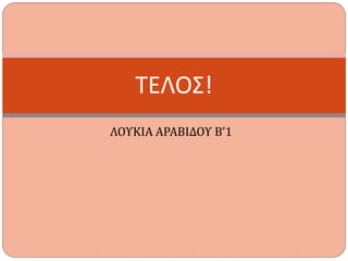 ΛΟΥΚΙΑ ΑΡΑΒΙΔΟΥ Β’1
ΤΕΛΟΣ!
 