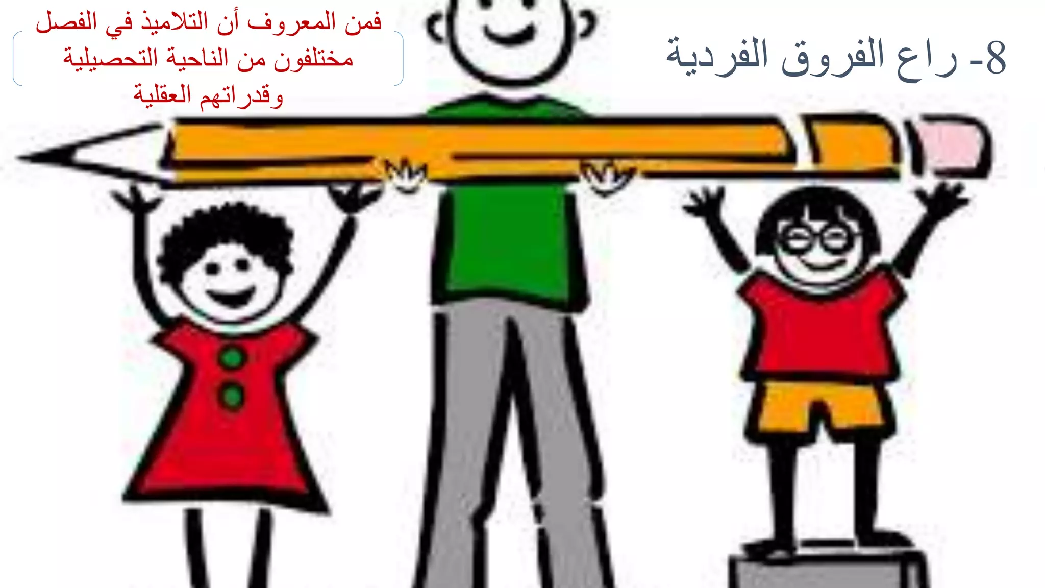 8-‫الفردي‬ ‫الفروق‬ ‫راع‬‫ة‬
‫الفص‬ ‫في‬ ‫التالميذ‬ ‫أن‬ ‫المعروف‬ ‫فمن‬‫ل‬
‫التحصيلية‬ ‫الناحية‬ ‫من‬ ‫مختلفون‬
‫العقلية‬ ‫وقدراتهم‬
 