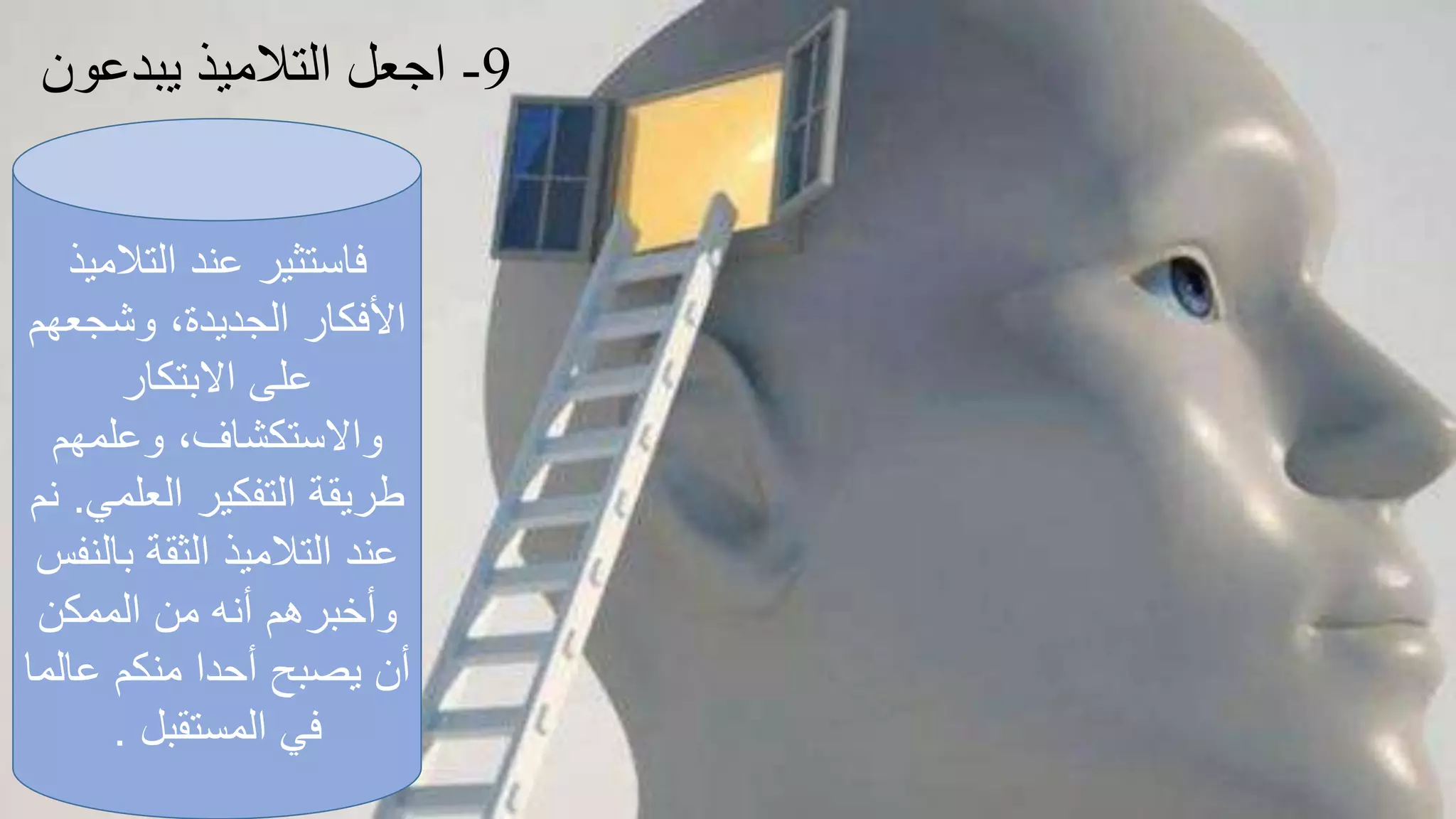 ‫التالمي‬ ‫عند‬ ‫فاستثير‬‫ذ‬
‫وشجع‬ ،‫الجديدة‬ ‫األفكار‬‫هم‬
‫االبتكار‬ ‫على‬
‫وعلمهم‬ ،‫واالستكشاف‬
‫العلم‬ ‫التفكير‬ ‫طريقة‬‫ي‬.‫نم‬
‫بال‬ ‫الثقة‬ ‫التالميذ‬ ‫عند‬‫نفس‬
‫وأخبرهم‬‫الممكن‬ ‫من‬ ‫أنه‬
‫عال‬ ‫منكم‬ ‫أحدا‬ ‫يصبح‬ ‫أن‬‫ما‬
‫المستقبل‬ ‫في‬.
9-‫يبدع‬ ‫التالميذ‬ ‫اجعل‬‫ون‬
 