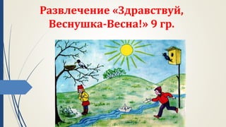 Развлечение «Здравствуй,
Веснушка-Весна!» 9 гр.
 