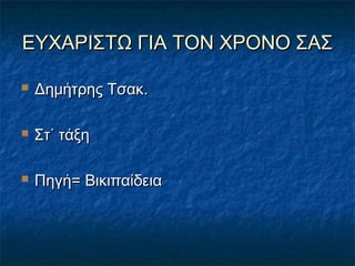 ΕΥΧΑΡΙΣΤΩ ΓΙΑ ΤΟΝ ΧΡΟΝΟ ΣΑΣΕΥΧΑΡΙΣΤΩ ΓΙΑ ΤΟΝ ΧΡΟΝΟ ΣΑΣ
 Δημήτρης Τσακ.Δημήτρης Τσακ.
 Στ΄ τάξηΣτ΄ τάξη
 Πηγή= ΒικιπαίδειαΠηγή= Βικιπαίδεια
 