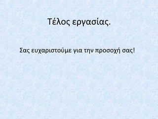 Τέλος εργασίας.
Σας ευχαριστούμε για την προσοχή σας!
 