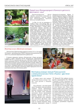 АПРЕЛЬ, 2017
13
ЕЖЕМЕСЯЧНОЕ НОВОСТНОЕ ИЗДАНИЕ
Короткометражный фильм
«Кража», полностью созданный на-
шими ребятами, получил первый
приз Международного Каннского
Детского кинофестиваля.
Le film «Le vol» en nomination: la
meilleure (best) court-mètrage film. Le
genre: Drame Moscou, Russia LAUREATE
I PRIX Напомним о нашей работе.
Кинокартина «Кража» задумана как
экранизация литературного произве-
дения известного русского писателя
Александра Вампилова «Финский нож
и персидская сирень». История о юно-
ше, которого судьба повела по непра-
вильному пути, но раскаяние пришло
слишком поздно... Драма, которая мо-
жет произойти в жизни любого чело-
века. Страна: Россия 2016 год Фильм
полностью создан детьми в проекте
«DearFilm/Диафильм» на базе детской
студии «ТВОЕ tv» ГБОУ города Мо-
сквы «Гимназия № 1797 «Богородская».
Первый приз Международного Каннского детского
фестиваля - наш!
Оператор-постановщик: Мария Л.
Второй оператор: Георгий С. Режиссёр:
Никита Г. Монтаж: Мария Л., Иван Н.
Сценарий: Татьяна В., Инга С., Иван Н.
Продюсер: Иван Н., Татьяна В. Ком-
позитор: Ульяна К. Актёры: Иван Ню,
Евгения П., Никита Г., Ксения К., Геор-
гий С., Павел П., Дмитрий В., Евгений
Ш. Художественнный руководитель
студии: Светлана Баженова Куратор:
Иван Курбаков Жанр: драма Возраст:
10+Время:9мин./09:08Нафотографи-
ях можно заметить, что КИНОтарелка
подписана другим названием - «Саня и
обыкновенная сирень». Именно таким
было рабочее название фильма. «Кра-
жей» картина стала уже на постпро-
дакшне. Временная ссылка на фильм:
https://vimeo.com/197034792 Теперь
у ребят появилась мечта поехать на
вручение и мастер-класс во Францию
в июле 2017 года. Если сумеем найти
поддержку, то еще одним добрым де-
лом в этом мире станет больше.
ПутешествиевГородмастеровсовершилиученики2«Е»и3«Д»(корпус
№2) вместе с преподавателями ГБПОУ Экономико-технологический Кол-
ледж№22иучителямиБартеневойИ.ИиДиденкоН.Л.
В рамках городского проекта «Путешествие в Город мастеров»
7 апреля в ГБОУ «Гимназия №1797 «Богородская» преподаватели
ГБПОУ ЭТК № 22 провели мастер-класс «Веселый зоопарк» для уча-
шихся начальных классов. Участники мастер-класса вместе с препо-
давателями колледжа создали целый домашний зоопарк. Ребята нау-
чились изготавливать фигурки животных из соленого теста. Соленое
тесто было с пищевым краителем, поэтому фигурки получились раз-
ноцветные, яркие. Каждому животному ребята придумали имя и ор-
ганизовали выставку собственных работ.
Мастер-класс «Весёлый зоопарк»
В марте этого года впервые
прошел фестиваль-конкурс чте-
цов “Союз русской и немецкой
классики.
Гете и Пушкин - два гения одной
эпохи” На первом этапе российские
учащиеся читали произведения
великого немецкого классика И.В.
Гёте. На втором этапе немецкие
школьники читали произведения
великого русского классика А.С.
Пушкина. Третий этап- гала-кон-
церт победителей этого конкурса.
Для участников фестиваля орга-
низуется по льготным ценам по-
ездка по городам Германии. Нашу
гимназию представлял ученик 8
Фестиваль-конкурс чтецов “Союз русской
и немецкой классики. Гете и Пушкин - два гения
одной эпохи”
”Д” Михаил.Ф. Мы выбрали малоиз-
вестное стихотворение Гёте “Rettung”
(“Спасение”) В нём в несколько шут-
ливо-ироничном тоне идёт речь о том,
что девушка спасает от гибели юно-
шу, который из-за несчастной любви
не хотет больше жить. Миша очень
вжился в образ своего героя. Сначала
ончитаеточеньпечально,потом,когда
он слышит чудесный голос девушки, в
его голосе звучит надежда на спасение.
Он влюбляется, и его голос передаёт
чувство влюбленности, жажды жиэ-
ни. Этот конкурс для Миши стал уже
вторым опытом по изучению произ-
ведений немецких классиков. Жела-
ем Михаилу дальнейших творческих
успехов!
 