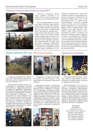 АПРЕЛЬ, 2017
7
ЕЖЕМЕСЯЧНОЕ НОВОСТНОЕ ИЗДАНИЕ
В первом общегородском суббот-
нике 2017 года приняли участие все
школьные корпуса и дошкольные от-
деления Гимназии 1797
Хозяйственная служба вместе с об-
учающимися и педагогами Гимназии
ведет работу по поддержанию чистоты
и порядка на вверенных территориях.
Все участники субботников обеспечены
инвентарем, инструментами и посадоч-
ным материалом. Субботники — это
возможность не только привести в по-
рядок зоны массового посещения горо-
жан и гостей столицы, но и отдохнуть.
Месячник по весеннему благоустрой-
ству проходит в Москве с 25 марта по
29 апреля. По решению властей Москвы
традиционные общегородские суббот-
ники пройдут 8 и 29 апреля.
Первый субботник 2017 года
30 марта 6 «Г» побывал на интерес-
ной встрече «Космический рейс» с попу-
ляризатором космонавтики Анастасией
Ильиной.
Мероприятие прошло в библиотеке
№ 74. Говорили о героях этой опасной и
фантастической профессии: космонав-
тах, инструкторах, инженерах, специа-
листах, выполняющих такую необычную
работу. Почтили память погибших кос-
монавтов. Лектор рассказала о жестком
отборе кандидатов в космонавты и о их
тяжелейшей подготовке. Ребята попро-
бовали пройти физические и интеллек-
туальные тесты, предназначенные для
космонавтов, а в конце занятия им уда-
лось отведать настоящих космических
конфет.
«Космический рейс»...
На ярмарке любят бывать и взрос-
лые, и дети. Но наша ярмарка самая не-
обычная! Не каждый может оказаться
на «Ярмарке русской азбуки».
20 марта учащиеся 1 «З», 1 «И», 1 «К»
вместе с классными руководителями
показали интересное представление.
Все участники праздника выступали в
русских национальных костюмах. Бук-
вы - народ весёлый! Кого здесь только не
было: и девицы-красавицы, и молодцы
удалые, и купцы богатые, и скоморохи
затейники. Буквы продавали, пели, тан-
цевали. Такого веселья давно не было!
Праздник закончился торжественным
вручением дипломов и подарков!
На ярмарку!
На ярмарку!
Спешите все сюда!
Здесь шутки, песни, сладости
Давно вас ждут, друзья.
Что душа твоя желает-
Всё на ярмарке найдёшь!
Всяк подарки выбирает,
Без покупки не уйдёшь!
Удивительная ярмарка
Третьеклассники в Зоологическом музее МГУ
Участвуя в олимпиаде «Музеи,
парки, усадьбы», учащиеся 3 «А»
(корпус №1) не могли оставить без
внимания Зоологический музей МГУ.
Если вы неравнодушны к живот-
ному миру, тогда вам стоит посетить
Зоологический музей МГУ. Разноо-
бразие представителей мировой фа-
уны вас впечатлит. Зоологический
музей Московского университета -
один из двух самых крупных и самых
старых музеев естественно-истори-
ческого направления в России, а по
объему научных фондов он входит в
число 10 самых крупных аналогич-
ных собраний мира. История музей
наполнена научными открытиями,
деятельностью выдающихся ученых
и публикациями фундаментальных
научных трудов. Интересно, что из-
начально Зоологический музей был
создан как кабинет натуральной исто-
рии для учащихся в университете. Но
коллекция разрасталась и до сих пор
пополняется. Как и в любом музее,
представляющем тематику развития
жизни на Земле, здесь есть экспонаты,
демонстрирующие как самые ранние
формы жизни (одноклеточные про-
стейшие), так и более поздние – кро-
кодилы, тигры, зубры. Когда ты путе-
шествуешь по музею, то кажется, что
сейчас все животные оживут, вырвутся
на волю, и ты окажешься не в Москве,
а где-то в самых отдаленных от челове-
ка местах природы. Настолько «живы-
ми» выглядят чучела млекопитающих и
птиц. Советуем всем посетить Зоологи-
ческий музей МГУ. Природа столь уни-
кальна, что ее представители не оставят
вас равнодушными!
 