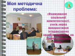 Mensch, Guten Tag!Mensch, Guten Tag!
«Формування
соціальної
компетентності
учнів через
використання
інтерактивних
засобів навчання на
уроках німецької
мови."
 