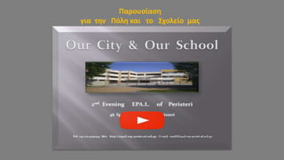 2ο Εσπερινό ΕΠΑ.Λ Περιστερίου
2ο Εσπερινό ΕΠΑ.Λ Περιστερίου
Παρουσίαση
για την Πόλη και το Σχολείο μας
 