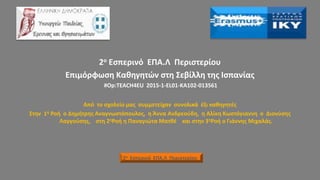 2ο Εσπερινό ΕΠΑ.Λ Περιστερίου
Επιμόρφωση Καθηγητών στη Σεβίλλη της Ισπανίας
#Op:TEACH4EU 2015-1-EL01-KA102-013561
Από το σχολείο μας συμμετείχαν συνολικά έξι καθηγητές
Στην 1η Ροή ο Δημήτρης Αναγνωστόπουλος, η Άννα Ανδρεούδη, η Αλίκη Κωστόγιαννη ο Διονύσης
Λαγγούσης, στη 2ηΡοή η Παναγιώτα Ματθέ και στην 3ηΡοή ο Γιάννης Μιχαλάς.
2ο Εσπερινό ΕΠΑ.Λ Περιστερίου
 