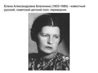 Елена Александровна Благинина (1903-1989) - известный
русский, советский детский поэт, переводчик.
 