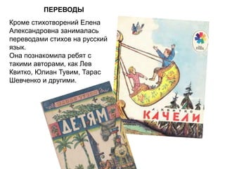 ПЕРЕВОДЫ
Кроме стихотворений Елена
Александровна занималась
переводами стихов на русский
язык.
Она познакомила ребят с
такими авторами, как Лев
Квитко, Юлиан Тувим, Тарас
Шевченко и другими.
 