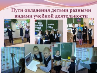 Пути овладения детьми разными
видами учебной деятельности
 