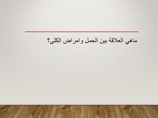 ‫الكلى؟‬ ‫وامراض‬ ‫الحمل‬ ‫بٌن‬ ‫العاللة‬ ً‫ماه‬
 