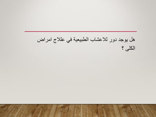 ‫امراض‬ ‫علالج‬ ً‫ف‬ ‫الطبٌعٌة‬ ‫لالعشاب‬ ‫دور‬ ‫ٌوجد‬ ‫هل‬
‫؟‬ ‫الكلى‬
 