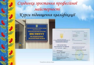 Сходинки зростання професійної
майстерності
Курси підвищення кваліфікації
Розробила Долід Надія
 