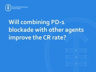 Will combining PD-1
blockade with other agents
improve the CR rate?
 