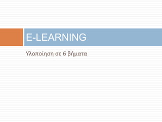 Υλοποίηση σε 6 βήματα
E-LEARNING
 