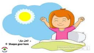 ‫مبكرا‬ ‫العمل‬
 Shaqee goor hore
 