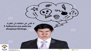 ‫التفكيرك‬ ‫في‬ ‫المقاطعات‬ ‫علي‬ ‫اقضى‬
 Kadheerow wax yaaba kaa
dhexgalaya fikirkaaga.
 